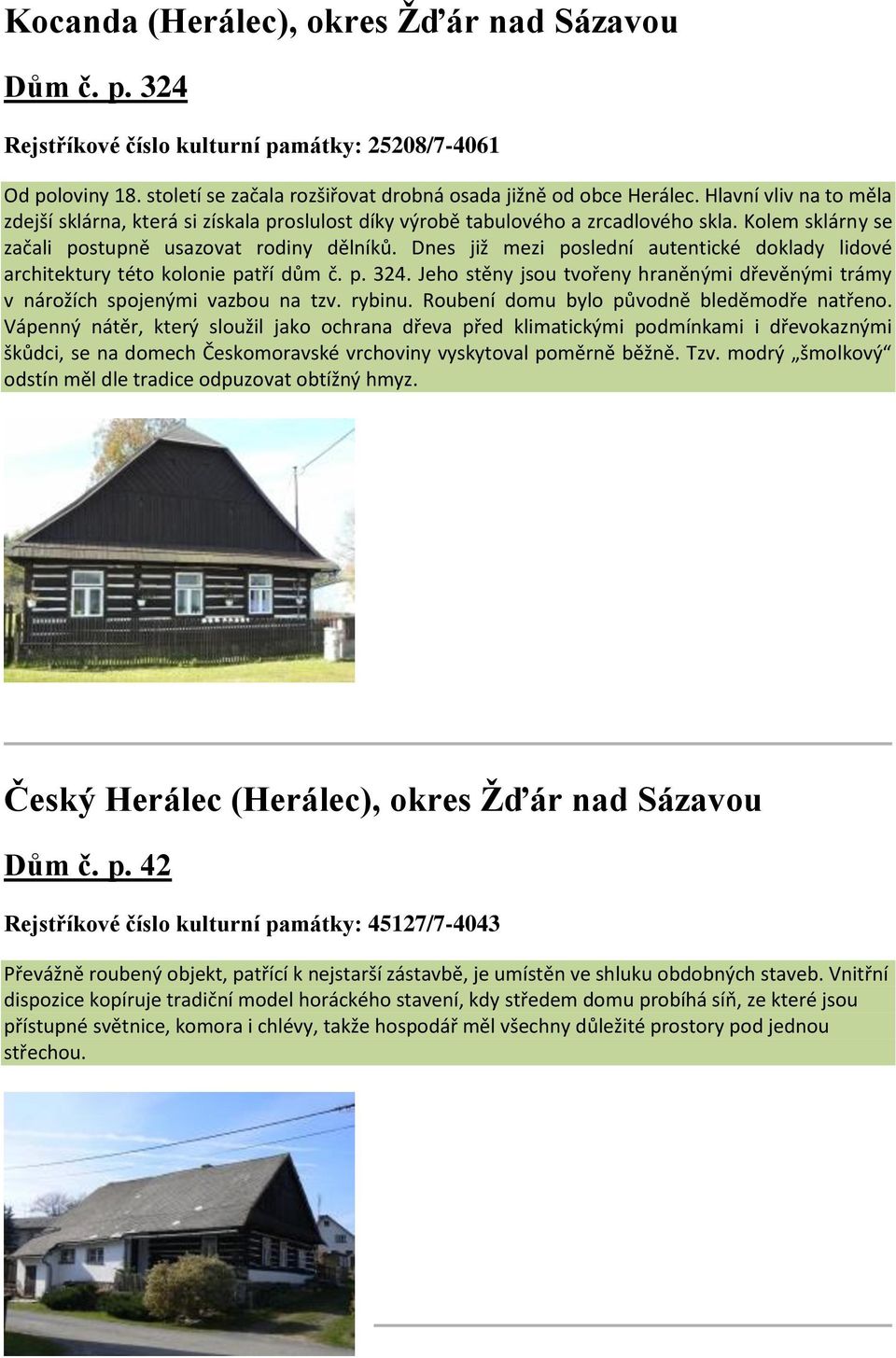 Dnes již mezi poslední autentické doklady lidové architektury této kolonie patří dům č. p. 324. Jeho stěny jsou tvořeny hraněnými dřevěnými trámy v nárožích spojenými vazbou na tzv. rybinu.