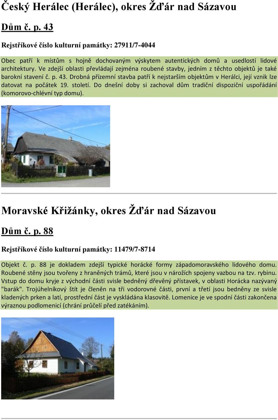 Ve zdejší oblasti převládají zejména roubené stavby, jedním z těchto objektů je také barokní stavení č. p. 43.