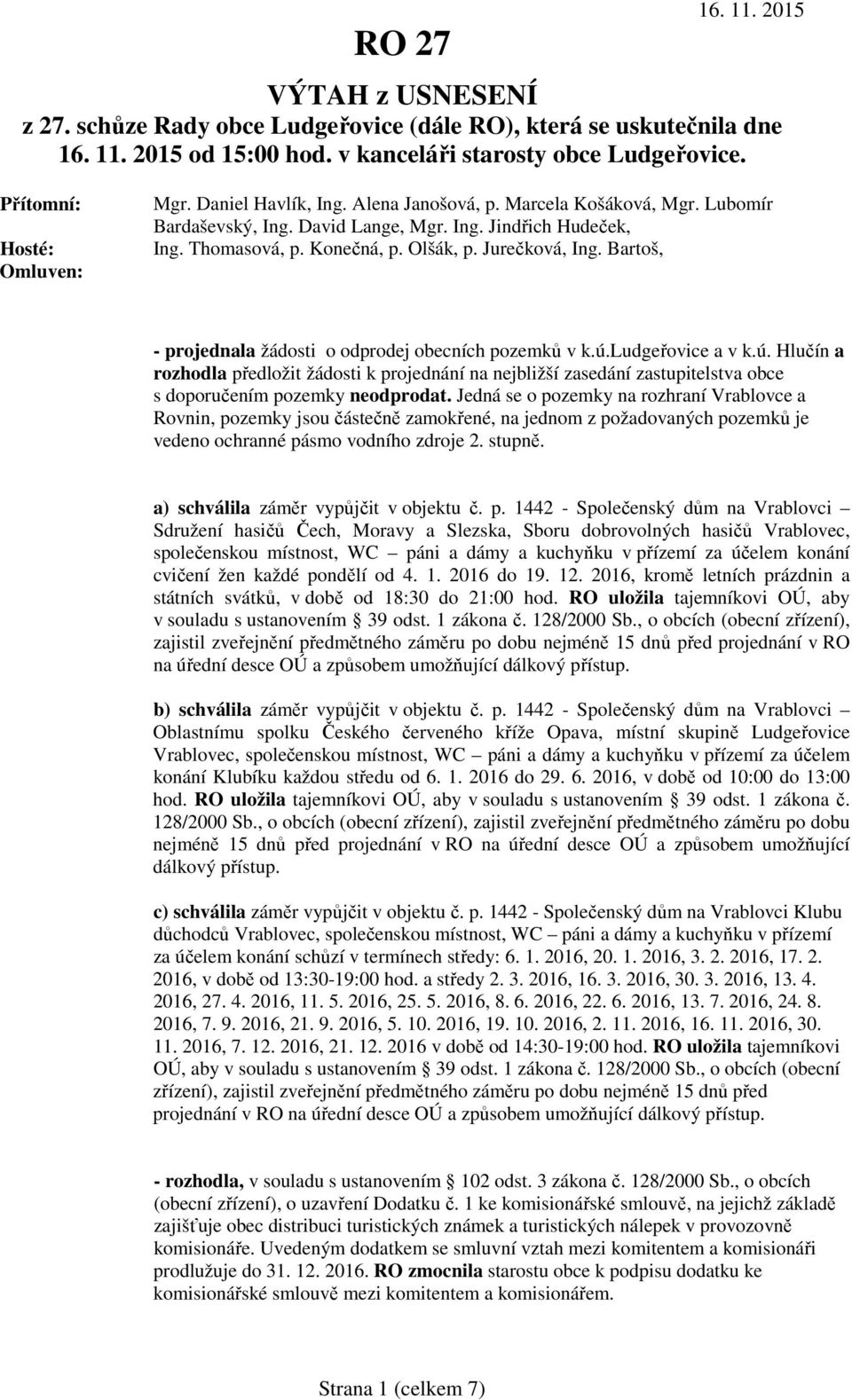 Bartoš, - projednala žádosti o odprodej obecních pozemků v k.ú.ludgeřovice a v k.ú. Hlučín a rozhodla předložit žádosti k projednání na nejbližší zasedání zastupitelstva obce s doporučením pozemky neodprodat.