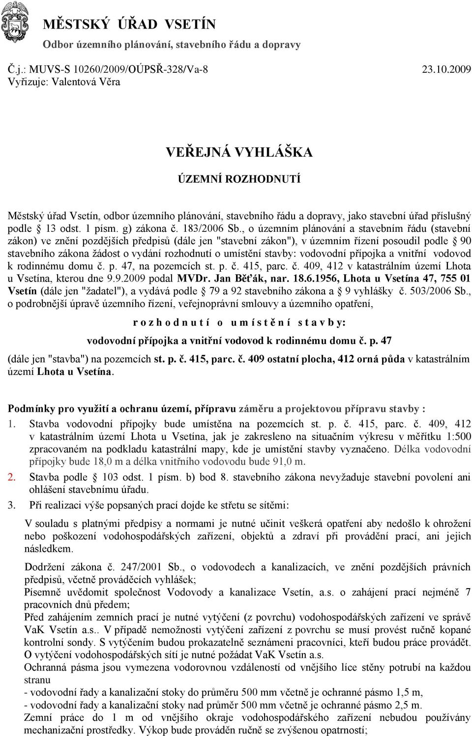 2009 Vyřizuje: Valentová Věra VEŘEJNÁ VYHLÁŠKA ÚZEMNÍ ROZHODNUTÍ Městský úřad Vsetín, odbor územního plánování, stavebního řádu a dopravy, jako stavební úřad příslušný podle 13 odst. 1 písm.