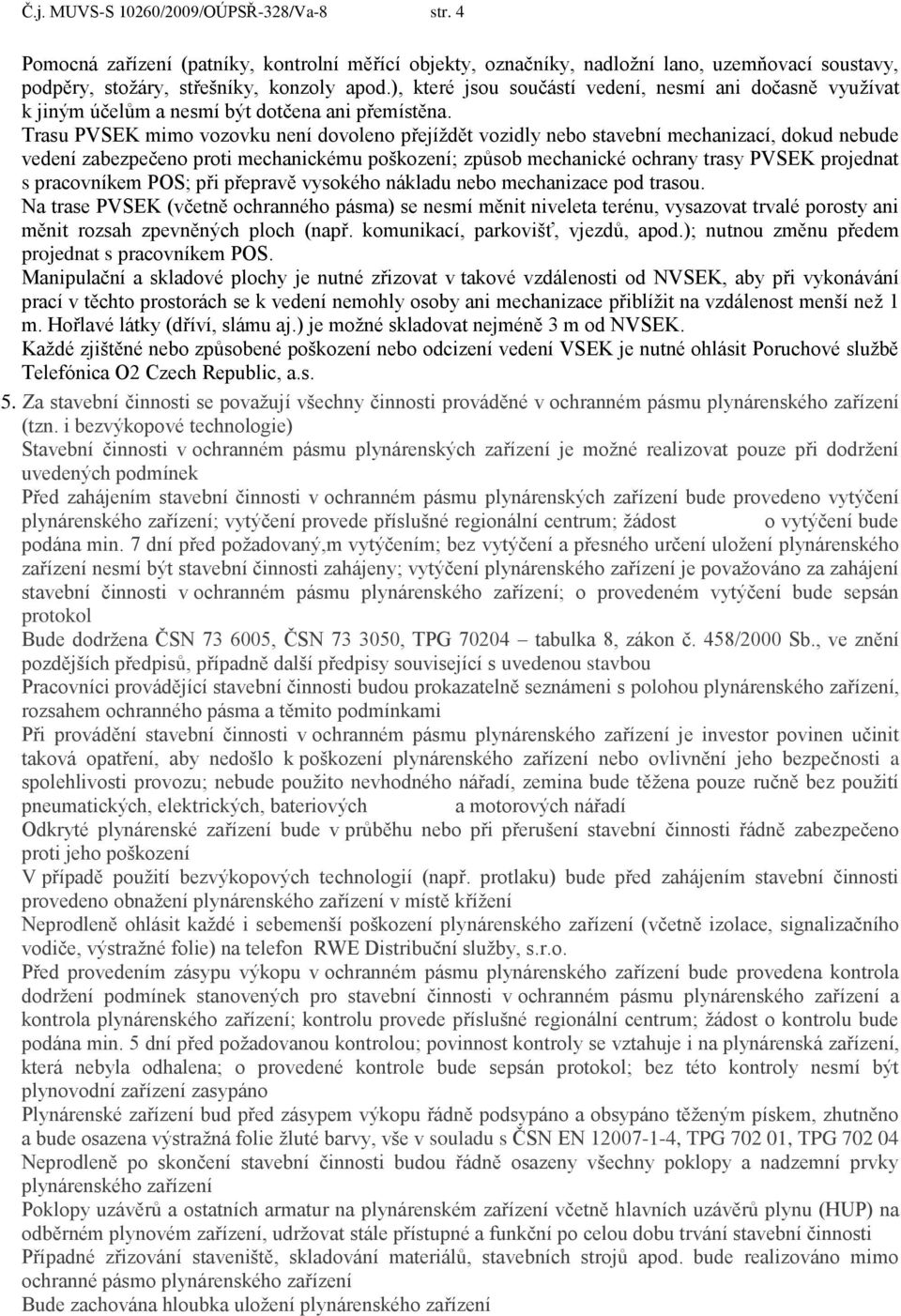 Trasu PVSEK mimo vozovku není dovoleno přejíždět vozidly nebo stavební mechanizací, dokud nebude vedení zabezpečeno proti mechanickému poškození; způsob mechanické ochrany trasy PVSEK projednat s