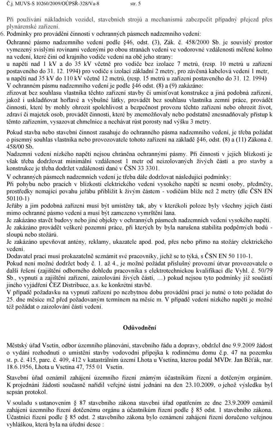 je souvislý prostor vymezený svislými rovinami vedenými po obou stranách vedení ve vodorovné vzdálenosti měřené kolmo na vedení, které činí od krajního vodiče vedení na obě jeho strany: u napětí nad