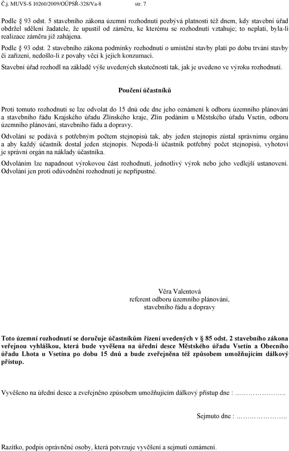 záměru již zahájena. Podle 93 odst. 2 stavebního zákona podmínky rozhodnutí o umístění stavby platí po dobu trvání stavby či zařízení, nedošlo-li z povahy věci k jejich konzumaci.