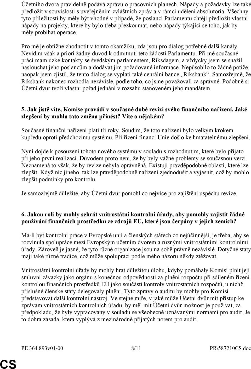 probíhat operace. Pro mě je obtížné zhodnotit v tomto okamžiku, zda jsou pro dialog potřebné další kanály. Nevidím však a priori žádný důvod k odmítnutí této žádosti Parlamentu.