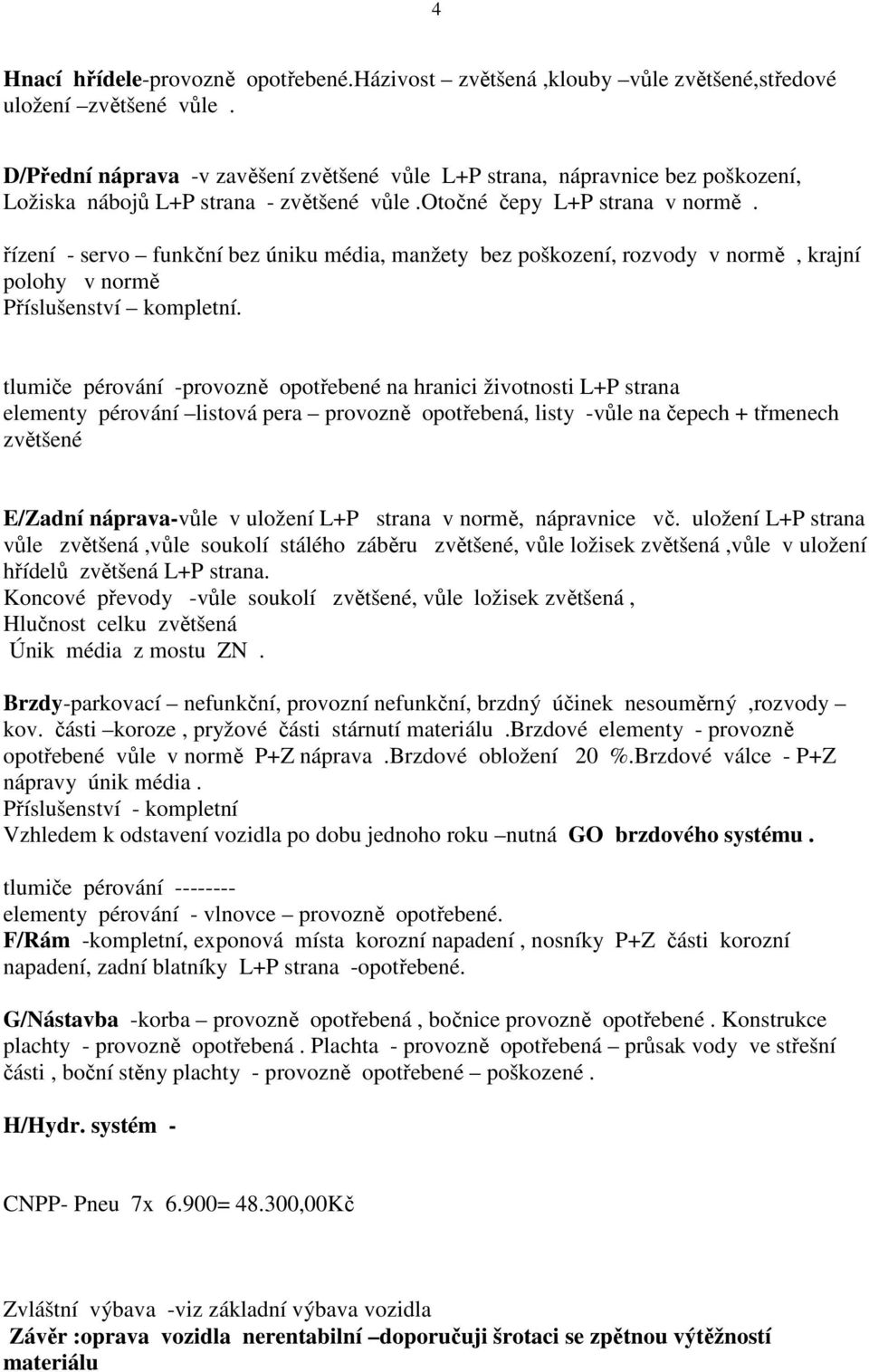 řízení - servo funkční bez úniku média, manžety bez poškození, rozvody v normě, krajní polohy v normě Příslušenství kompletní.