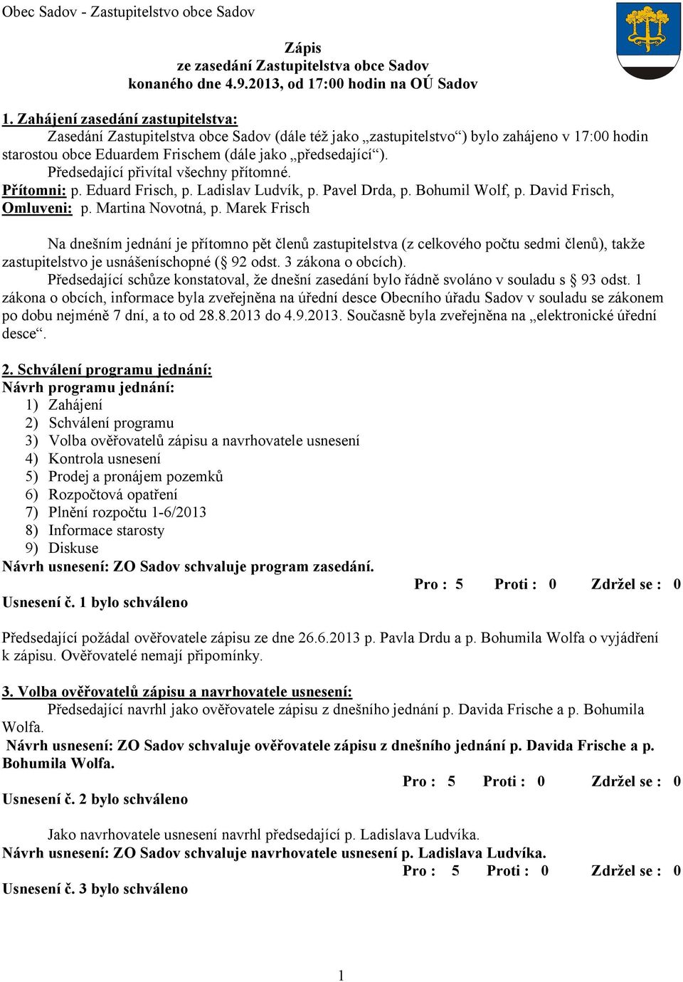 Předsedající přivítal všechny přítomné. Přítomni: p. Eduard Frisch, p. Ladislav Ludvík, p. Pavel Drda, p. Bohumil Wolf, p. David Frisch, Omluveni: p. Martina Novotná, p.