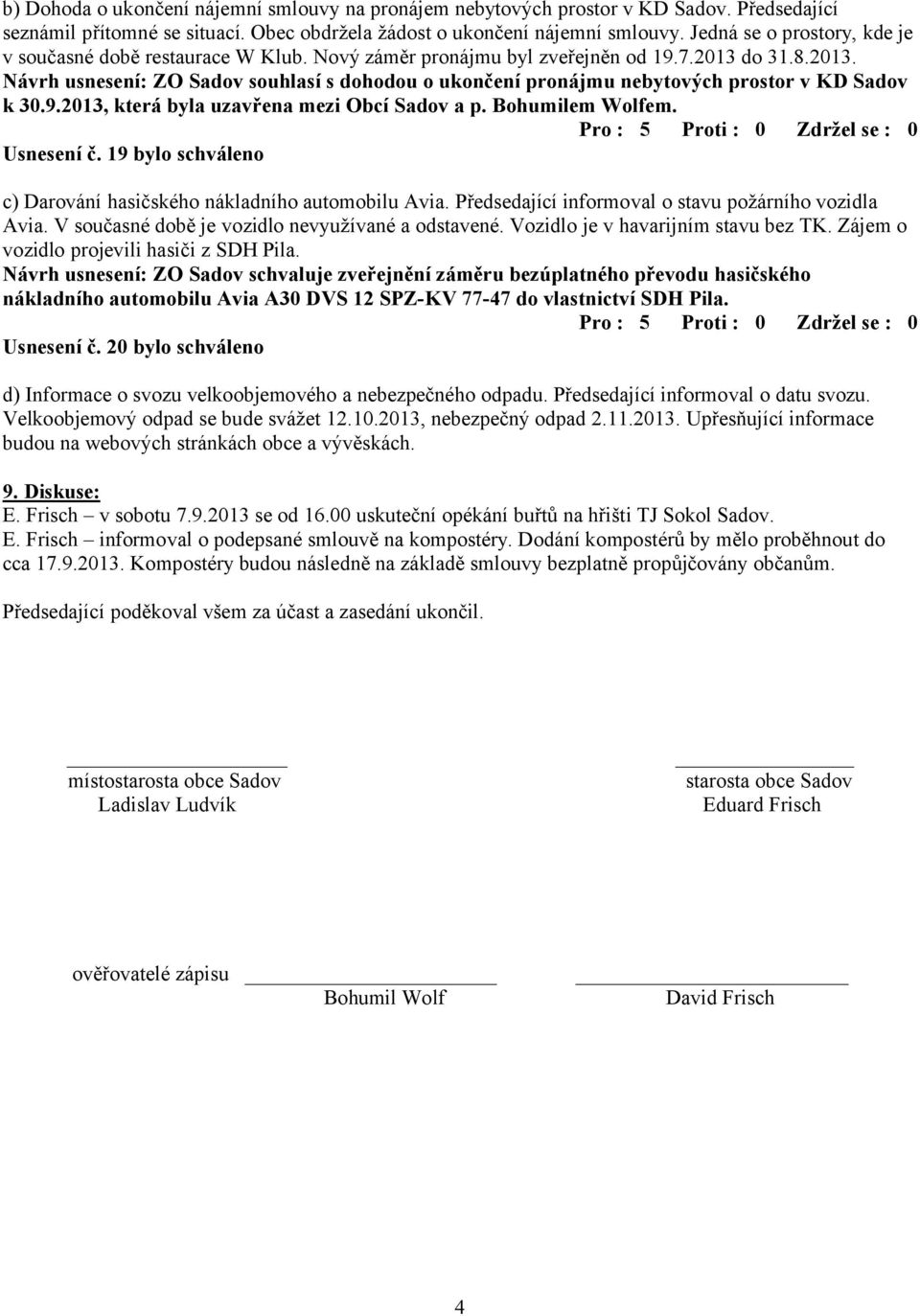 do 31.8.2013. Návrh usnesení: ZO Sadov souhlasí s dohodou o ukončení pronájmu nebytových prostor v KD Sadov k 30.9.2013, která byla uzavřena mezi Obcí Sadov a p. Bohumilem Wolfem. Usnesení č.