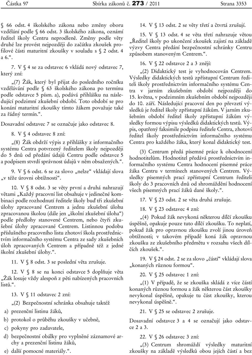 V 4 se za odstavec 6 vkládá nový odstavec 7, který zní: (7) Žák, který byl přijat do posledního ročníku vzdělávání podle 63 školského zákona po termínu podle odstavce 5 písm.