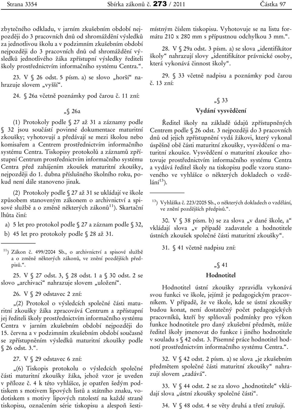 shromáždění výsledků jednotlivého žáka zpřístupní výsledky řediteli školy prostřednictvím informačního systému Centra.. 23. V 26 odst. 5 písm. a) se slovo horší nahrazuje slovem vyšší. 24.