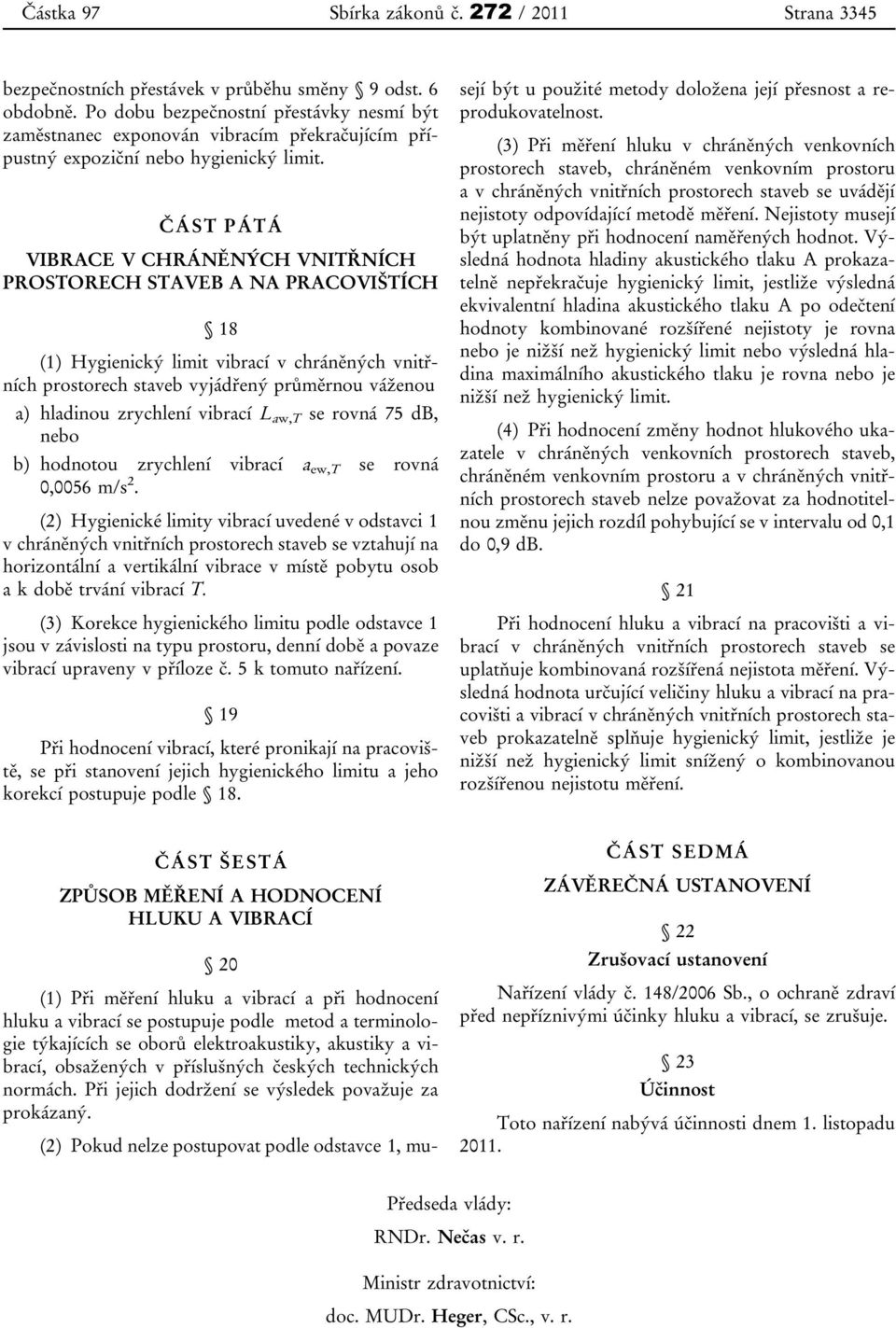 ČÁST PÁTÁ VIBRACE V CHRÁNĚNÝCH VNITŘNÍCH PROSTORECH STAVEB A NA PRACOVIŠTÍCH 18 (1) Hygienický limit vibrací v chráněných vnitřních prostorech staveb vyjádřený průměrnou váženou a) hladinou zrychlení