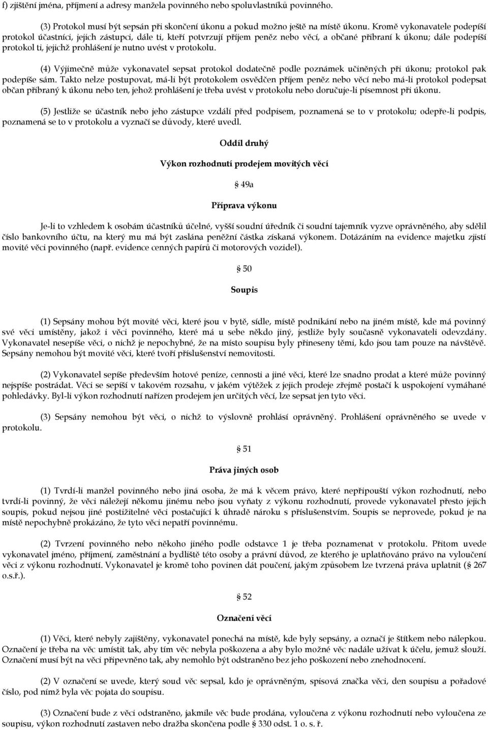 uvést v protokolu. (4) Výjimečně může vykonavatel sepsat protokol dodatečně podle poznámek učiněných při úkonu; protokol pak podepíše sám.