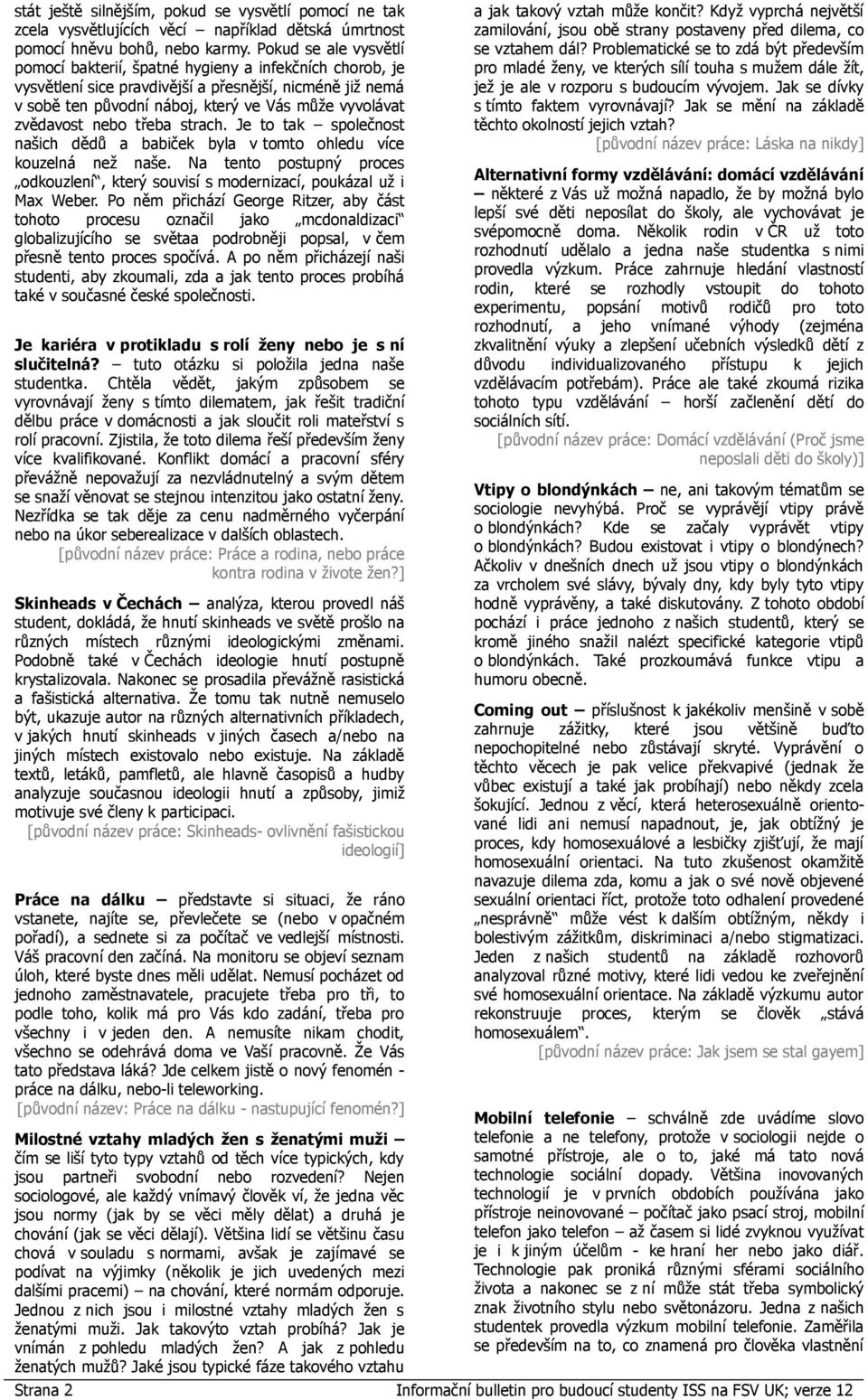 nebo třeba strach. Je to tak společnost našich dědů a babiček byla v tomto ohledu více kouzelná než naše. Na tento postupný proces odkouzlení, který souvisí s modernizací, poukázal už i Max Weber.