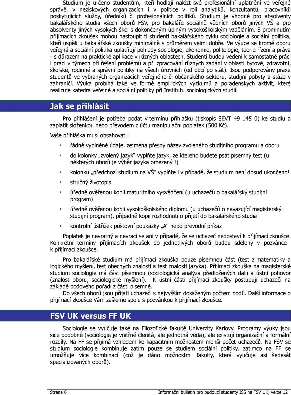 Studium je vhodné pro absolventy bakalářského studia všech oborů FSV, pro bakaláře sociálně vědních oborů jiných VŠ a pro absolventy jiných vysokých škol s dokončeným úplným vysokoškolským vzděláním.