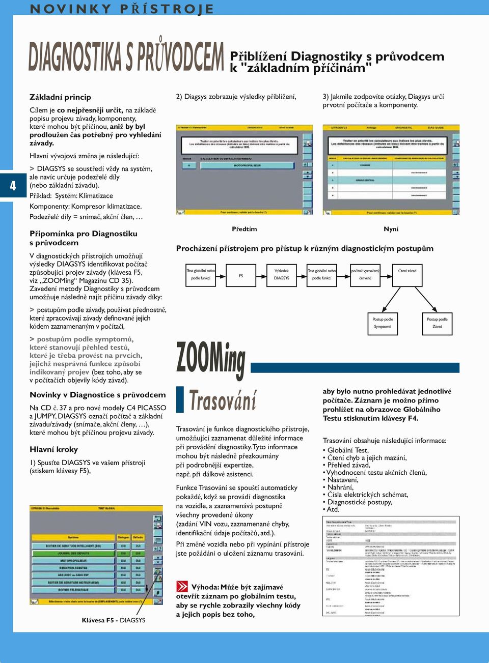 Hlavní vývojová změna je následující: > DIAGSYS se soustředí vždy na systém, ale navíc určuje podezřelé díly (nebo základní závadu). Příklad: Systém: Klimatizace Komponenty: Kompresor klimatizace.