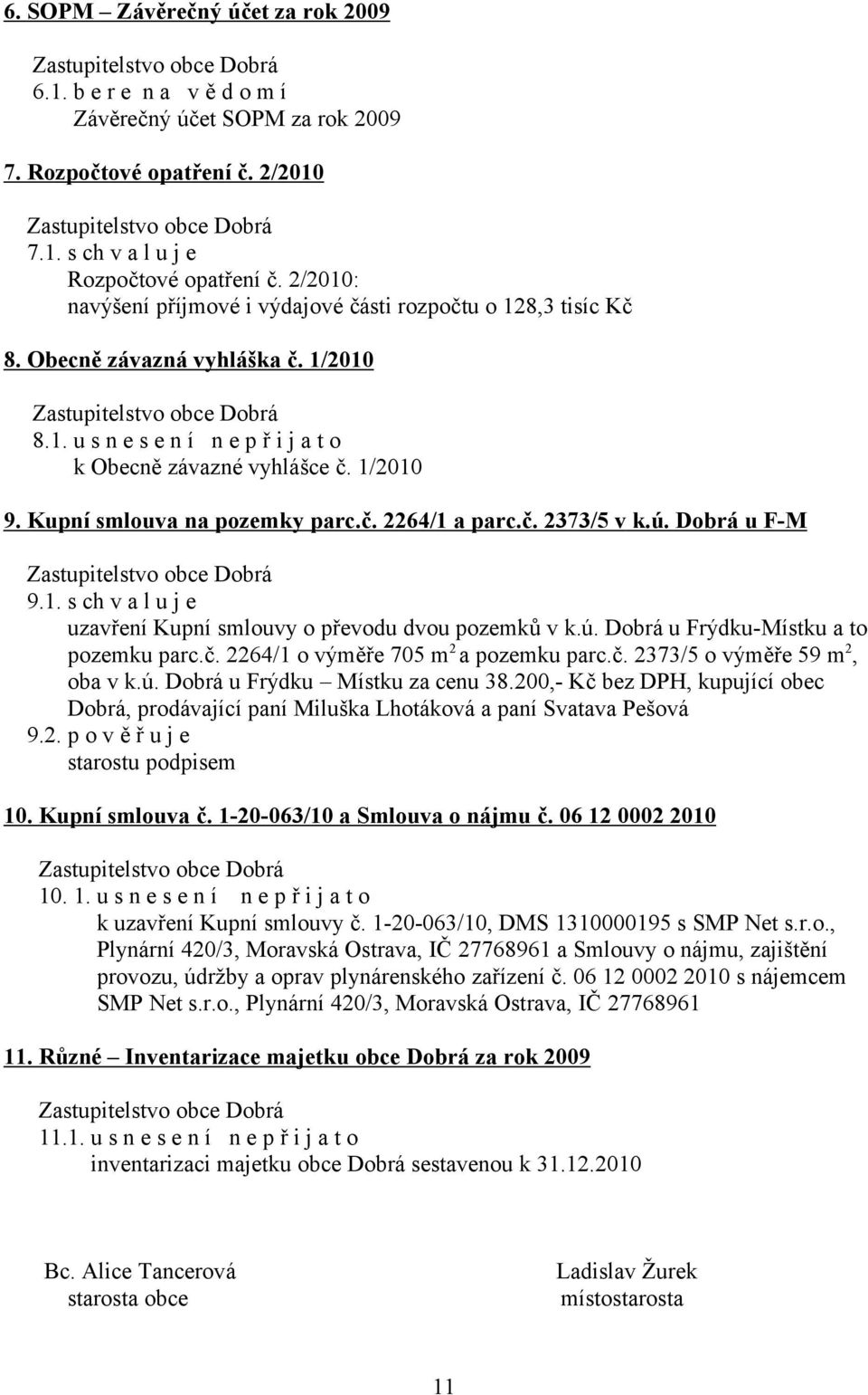 Kupní smlouva na pozemky parc.č. 2264/1 a parc.č. 2373/5 v k.ú. Dobrá u F-M 9.1. s ch v a l u j e uzavření Kupní smlouvy o převodu dvou pozemků v k.ú. Dobrá u Frýdku-Místku a to pozemku parc.č. 2264/1 o výměře 705 m 2 a pozemku parc.