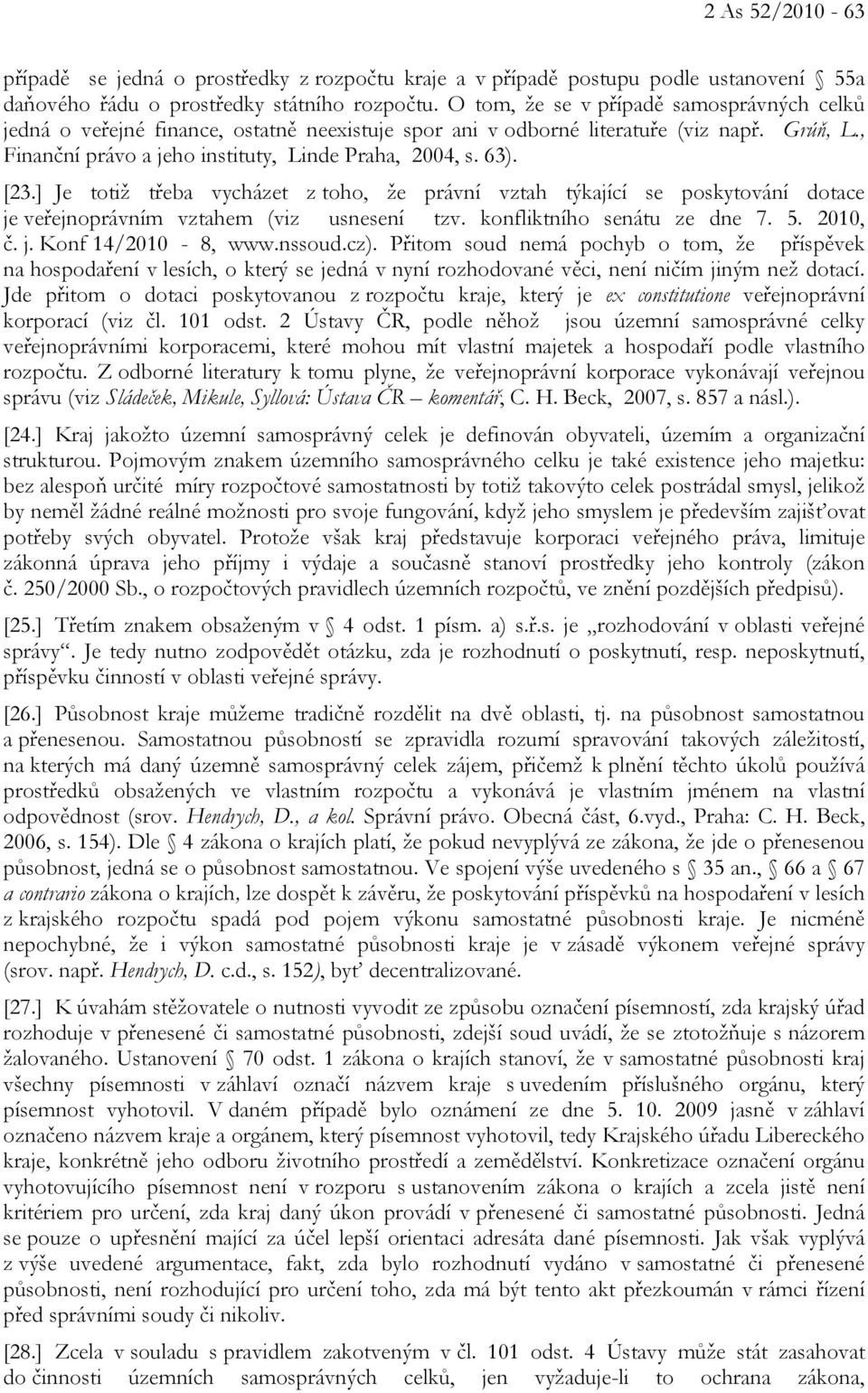 [23.] Je totiž třeba vycházet z toho, že právní vztah týkající se poskytování dotace je veřejnoprávním vztahem (viz usnesení tzv. konfliktního senátu ze dne 7. 5. 2010, č. j. Konf 14/2010-8, www.