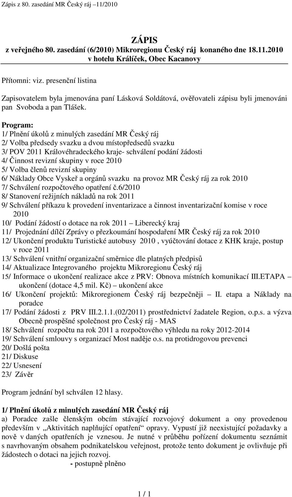 Program: 1/ Plnění úkolů z minulých zasedání MR Český ráj 2/ Volba předsedy svazku a dvou místopředsedů svazku 3/ POV 2011 Královéhradeckého kraje- schválení podání žádosti 4/ Činnost revizní skupiny