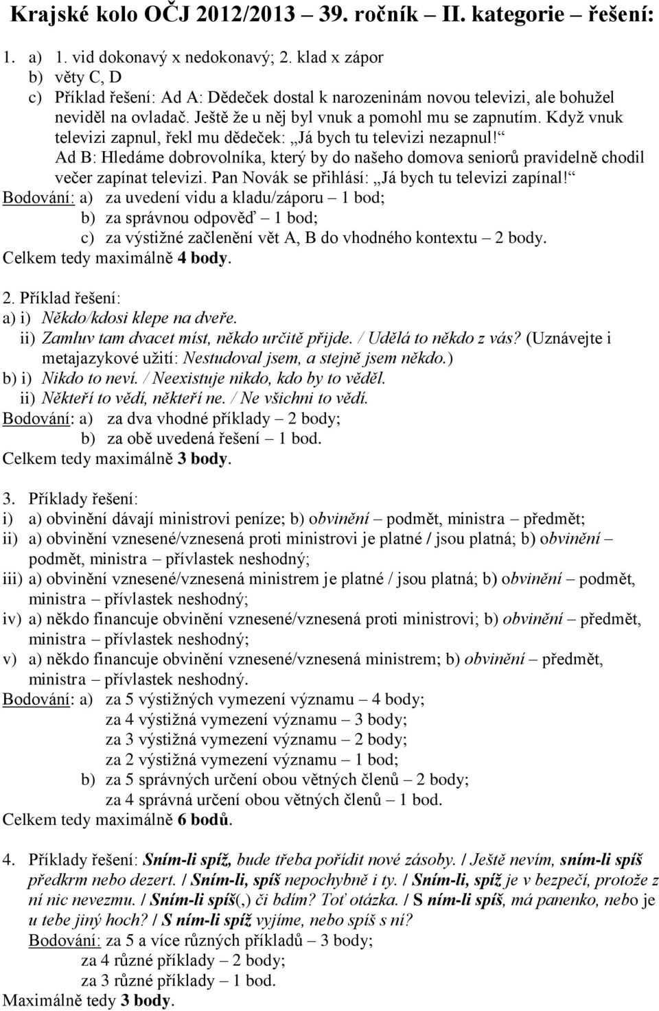 Když vnuk televizi zapnul, řekl mu dědeček: Já bych tu televizi nezapnul! Ad B: Hledáme dobrovolníka, který by do našeho domova seniorů pravidelně chodil večer zapínat televizi.