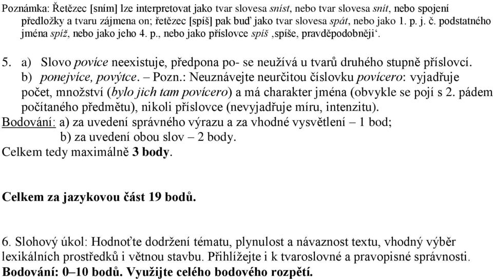 b) ponejvíce, povýtce. Pozn.: Neuznávejte neurčitou číslovku povícero: vyjadřuje počet, množství (bylo jich tam povícero) a má charakter jména (obvykle se pojí s 2.