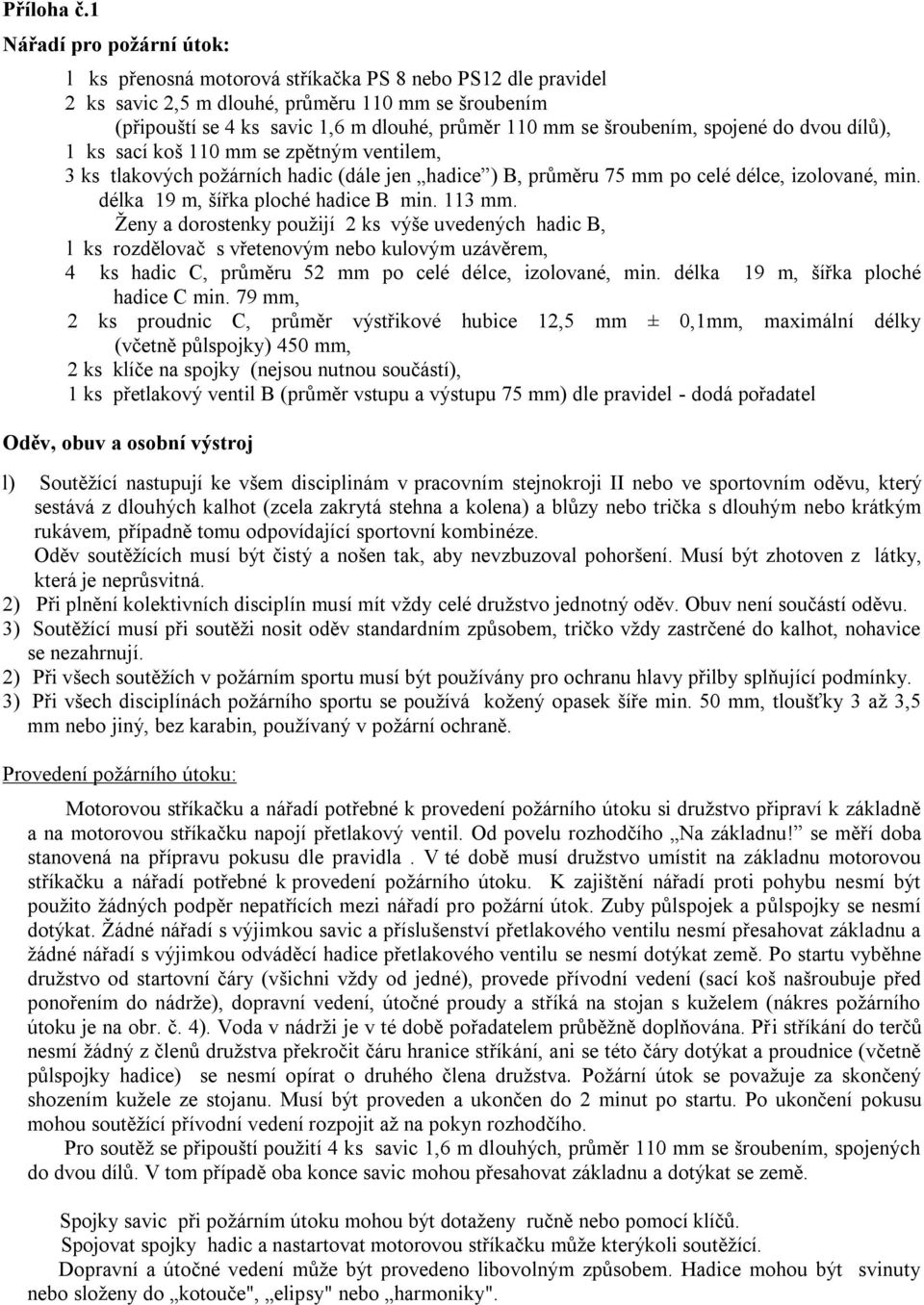 šroubením, spojené do dvou dílů), 1 ks sací koš 110 mm se zpětným ventilem, 3 ks tlakových požárních hadic (dále jen hadice ) B, průměru 75 mm po celé délce, izolované, min.