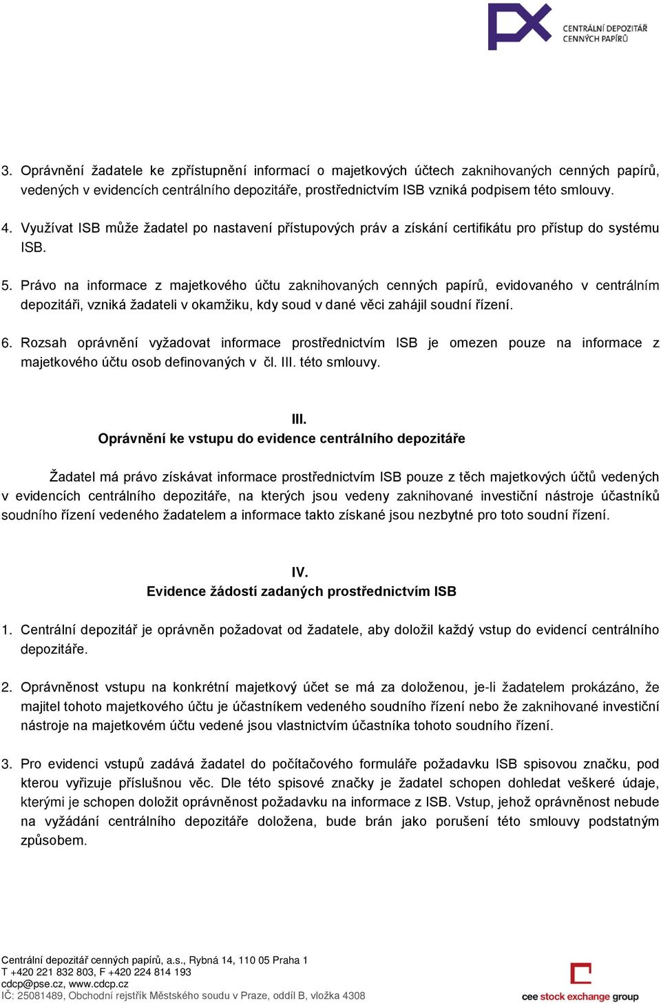 Právo na informace z majetkového účtu zaknihovaných cenných papírů, evidovaného v centrálním depozitáři, vzniká žadateli v okamžiku, kdy soud v dané věci zahájil soudní řízení. 6.