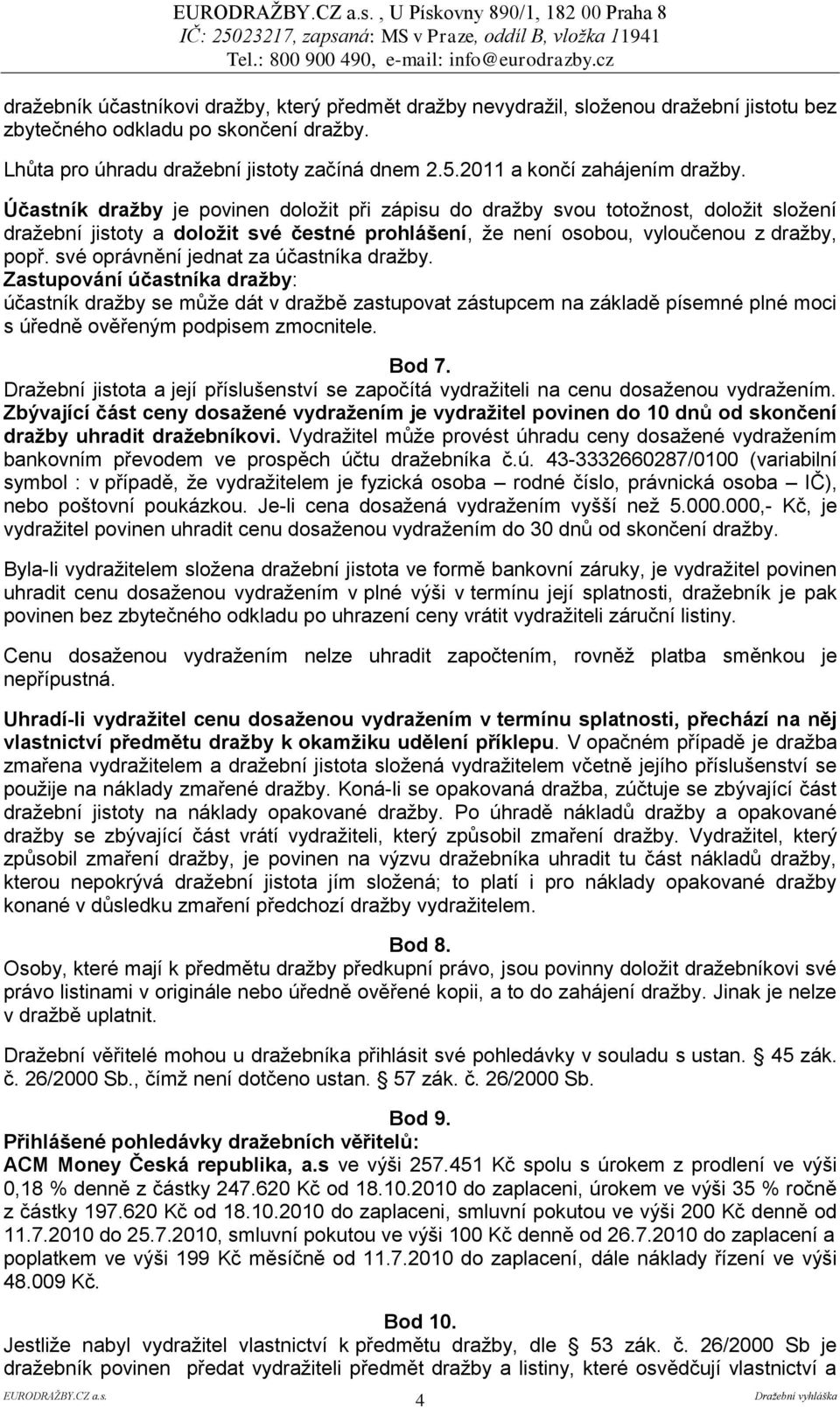 Účastník draţby je povinen doložit při zápisu do dražby svou totožnost, doložit složení dražební jistoty a doloţit své čestné prohlášení, že není osobou, vyloučenou z dražby, popř.