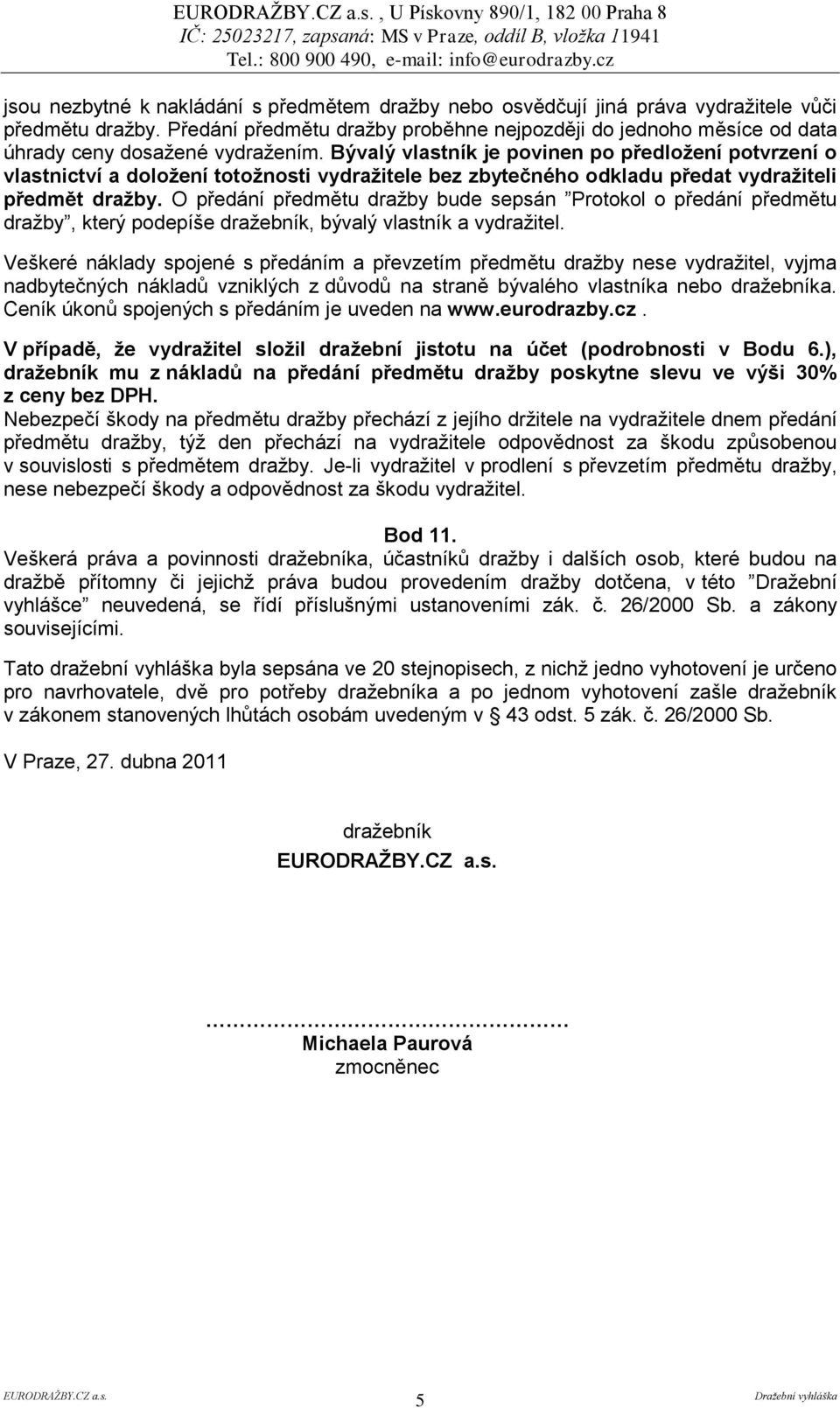 Bývalý vlastník je povinen po předloţení potvrzení o vlastnictví a doloţení totoţnosti vydraţitele bez zbytečného odkladu předat vydraţiteli předmět draţby.