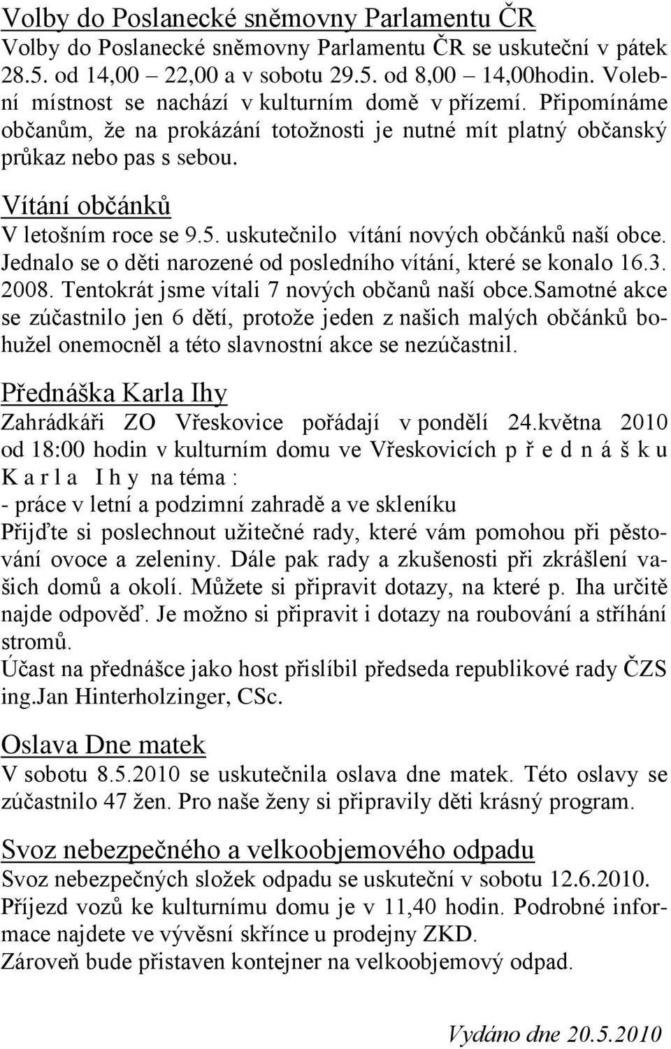 uskutečnilo vítání nových občánků naší obce. Jednalo se o děti narozené od posledního vítání, které se konalo 16.3. 2008. Tentokrát jsme vítali 7 nových občanů naší obce.