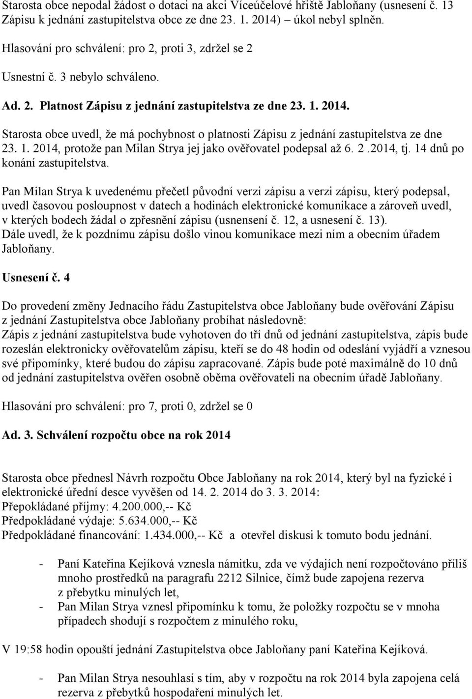 Starosta obce uvedl, že má pochybnost o platnosti Zápisu z jednání zastupitelstva ze dne 23. 1. 2014, protože pan Milan Strya jej jako ověřovatel podepsal až 6. 2.2014, tj.