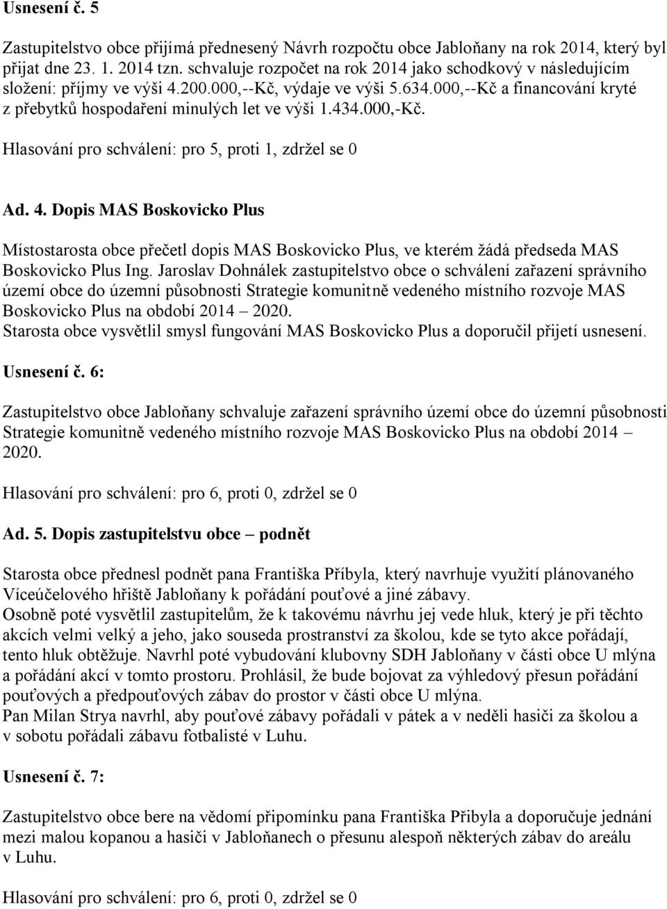 434.000,-Kč. Hlasování pro schválení: pro 5, proti 1, zdržel se 0 Ad. 4.