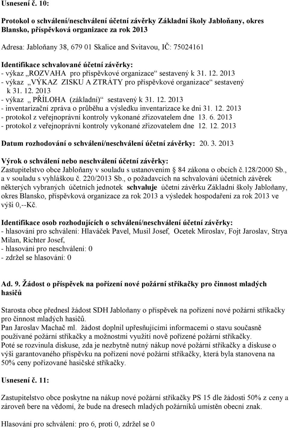 Identifikace schvalované účetní závěrky: - výkaz ROZVAHA pro příspěvkové organizace sestavený k 31. 12. 2013 - výkaz VÝKAZ ZISKU A ZTRÁTY pro příspěvkové organizace sestavený k 31. 12. 2013 - výkaz PŘÍLOHA (základní) sestavený k 31.