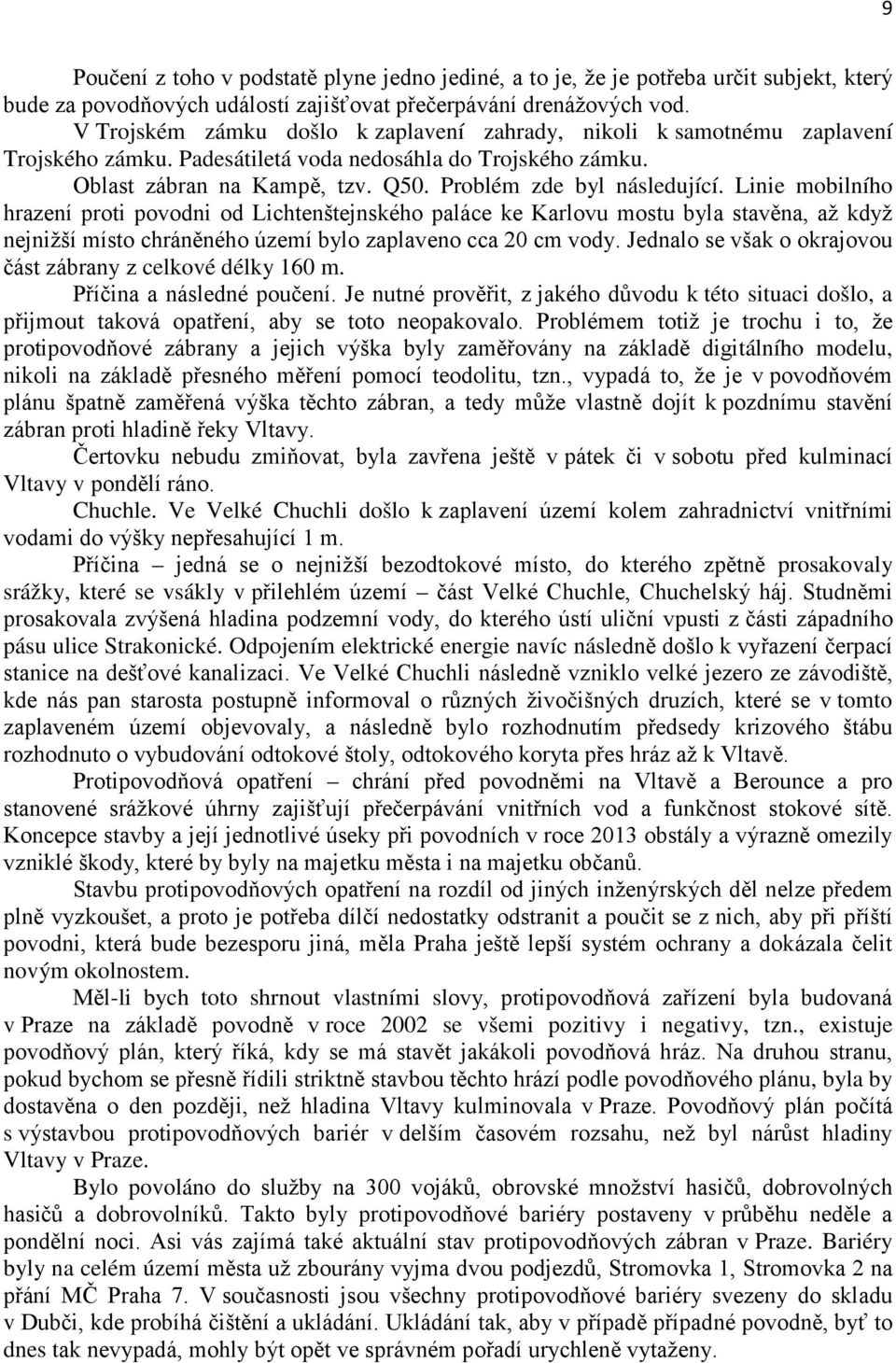 Linie mobilního hrazení proti povodni od Lichtenštejnského paláce ke Karlovu mostu byla stavěna, až když nejnižší místo chráněného území bylo zaplaveno cca 20 cm vody.