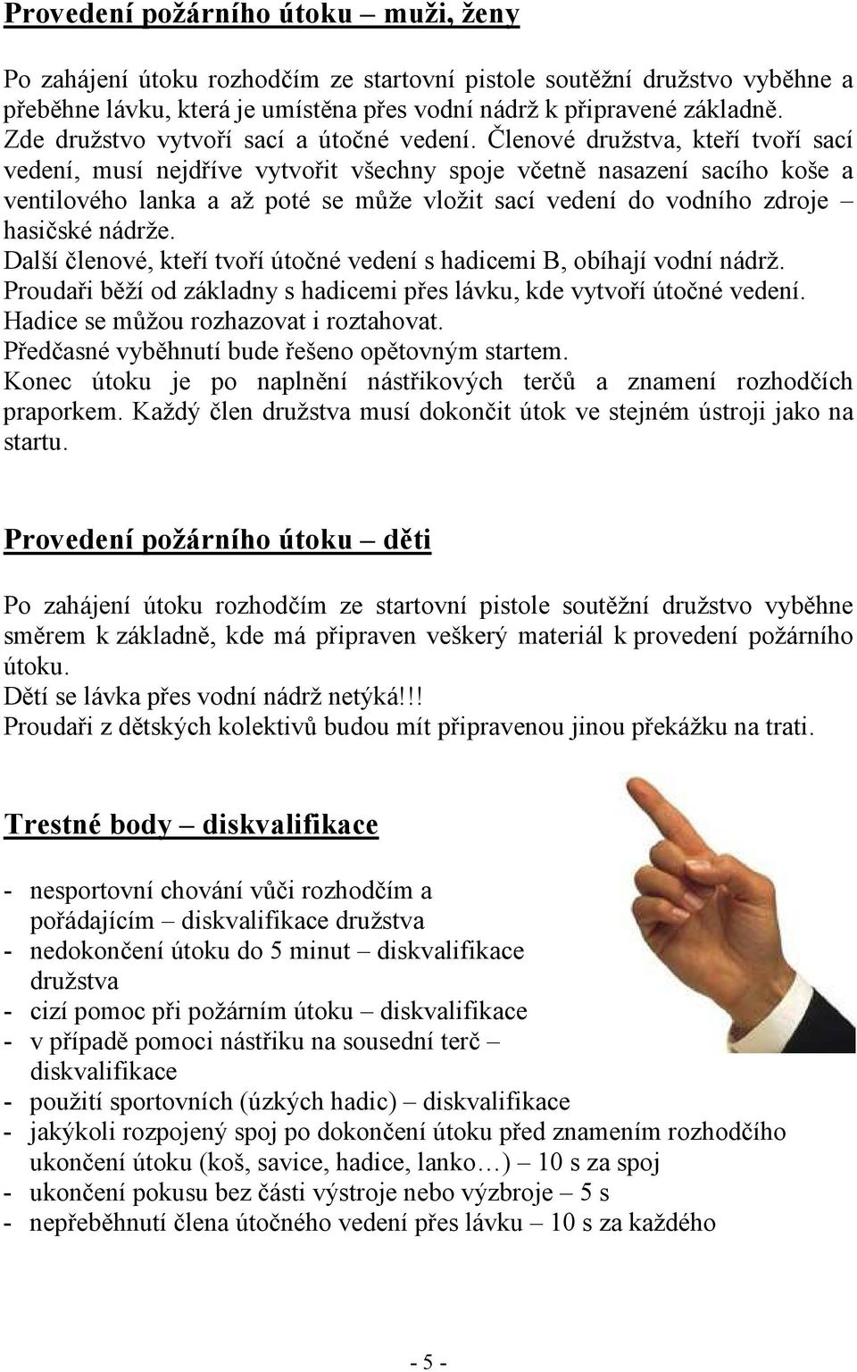 Členové družstva, kteří tvoří sací vedení, musí nejdříve vytvořit všechny spoje včetně nasazení sacího koše a ventilového lanka a až poté se může vložit sací vedení do vodního zdroje hasičské nádrže.