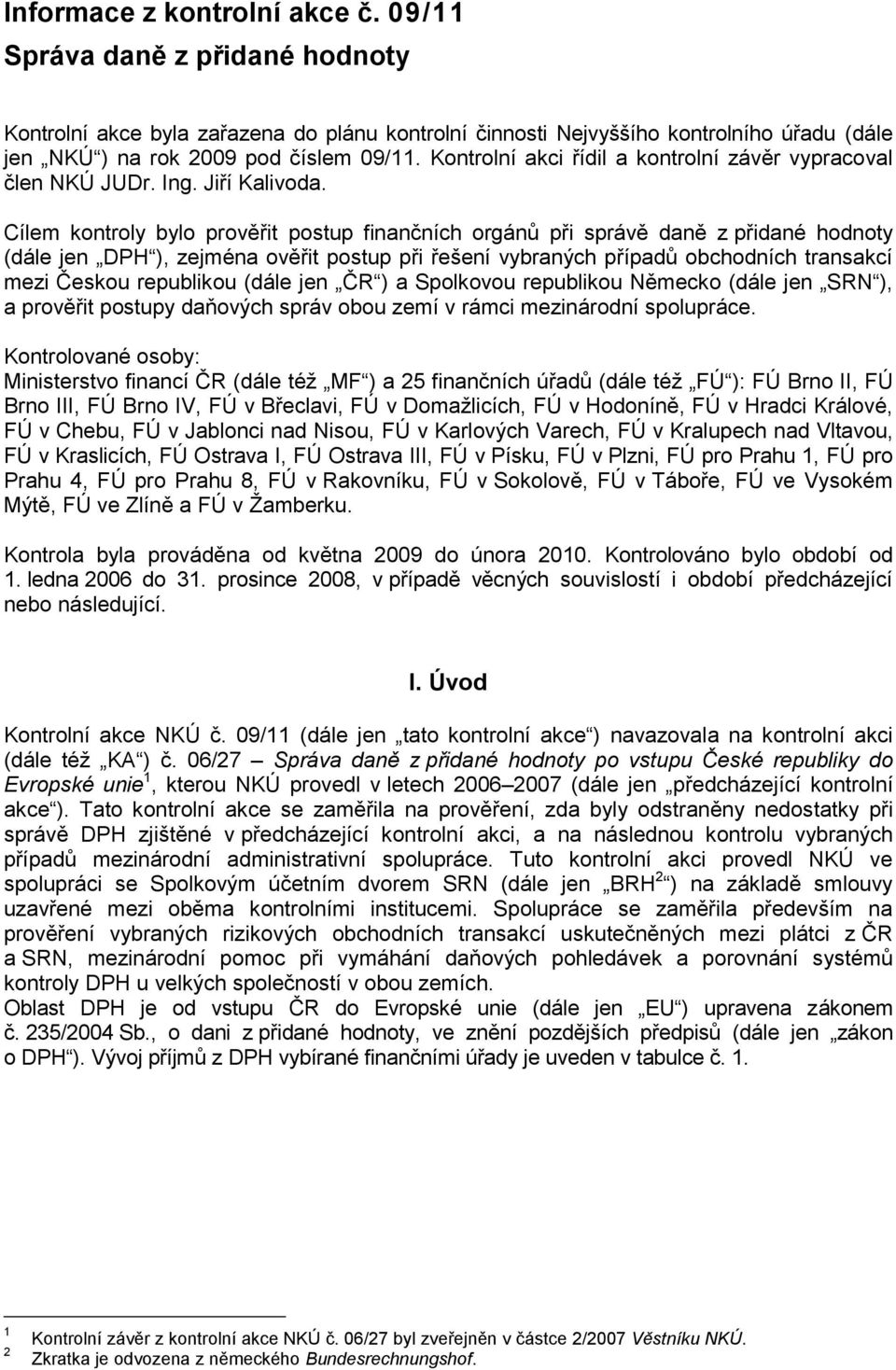 Cílem kontroly bylo prověřit postup finančních orgánů při správě daně z přidané hodnoty (dále jen DPH ), zejména ověřit postup při řešení vybraných případů obchodních transakcí mezi Českou republikou