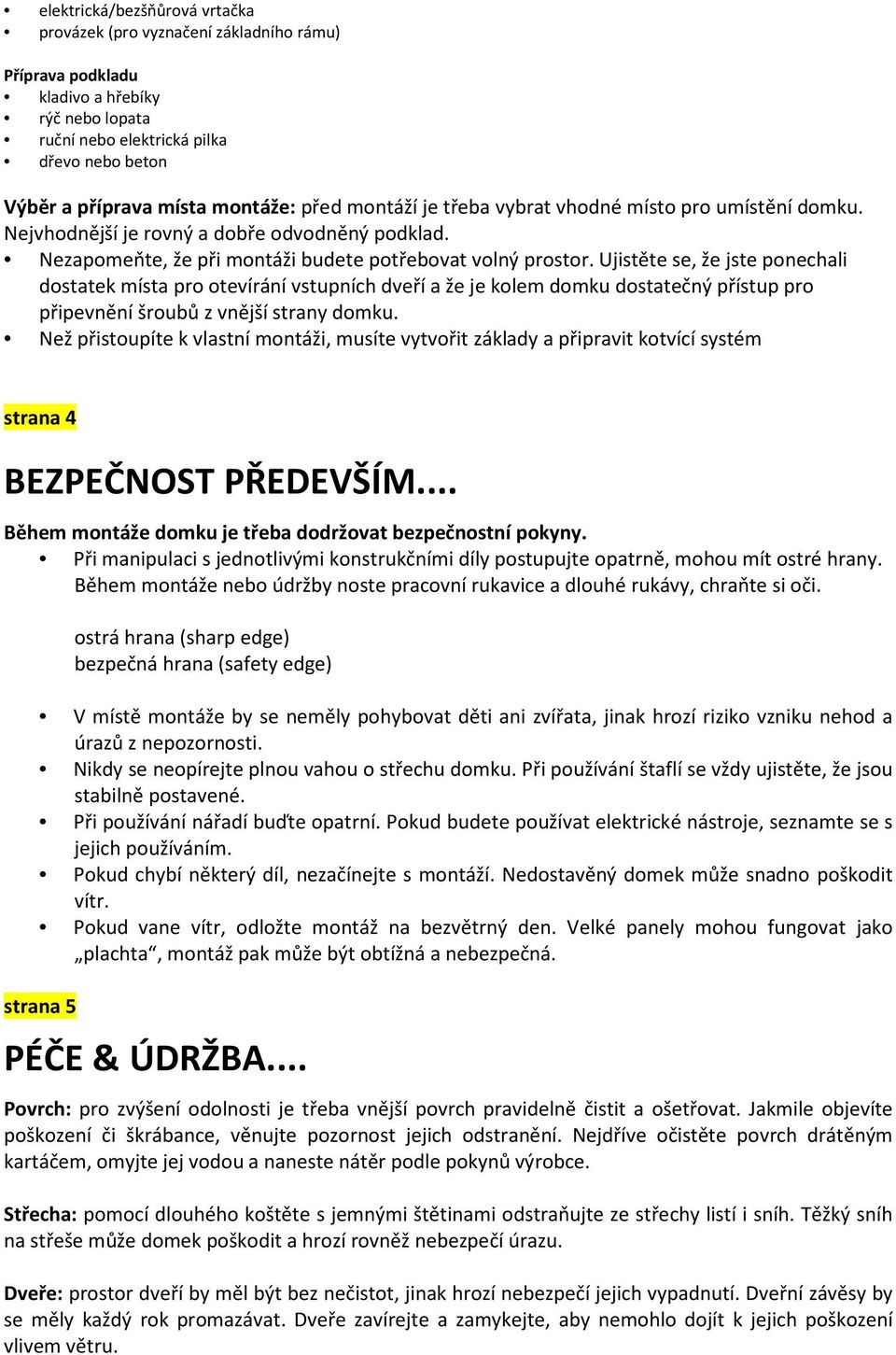 Ujistěte se, že jste ponechali dostatek místa pro otevírání vstupních dveří a že je kolem domku dostatečný přístup pro připevnění šroubů z vnější strany domku.