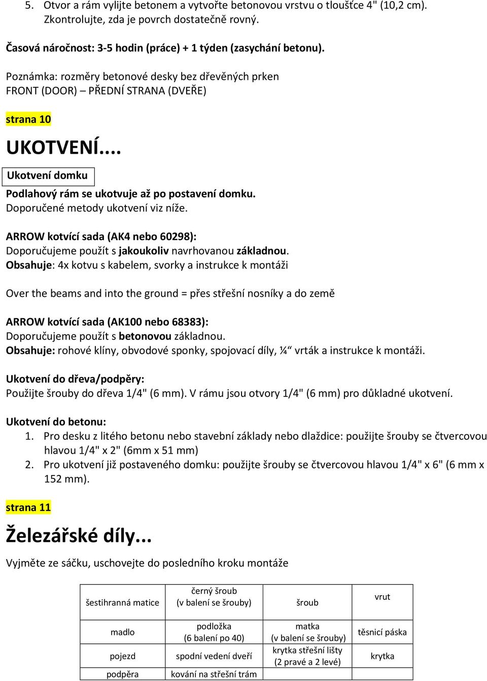 Doporučené metody ukotvení viz níže. ARROW kotvící sada (AK4 nebo 60298): Doporučujeme použít s jakoukoliv navrhovanou základnou.