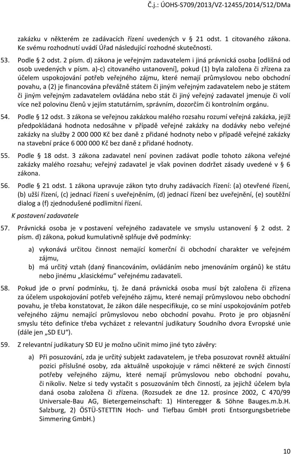 a)-c) citovaného ustanovení], pokud (1) byla založena či zřízena za účelem uspokojování potřeb veřejného zájmu, které nemají průmyslovou nebo obchodní povahu, a (2) je financována převážně státem či
