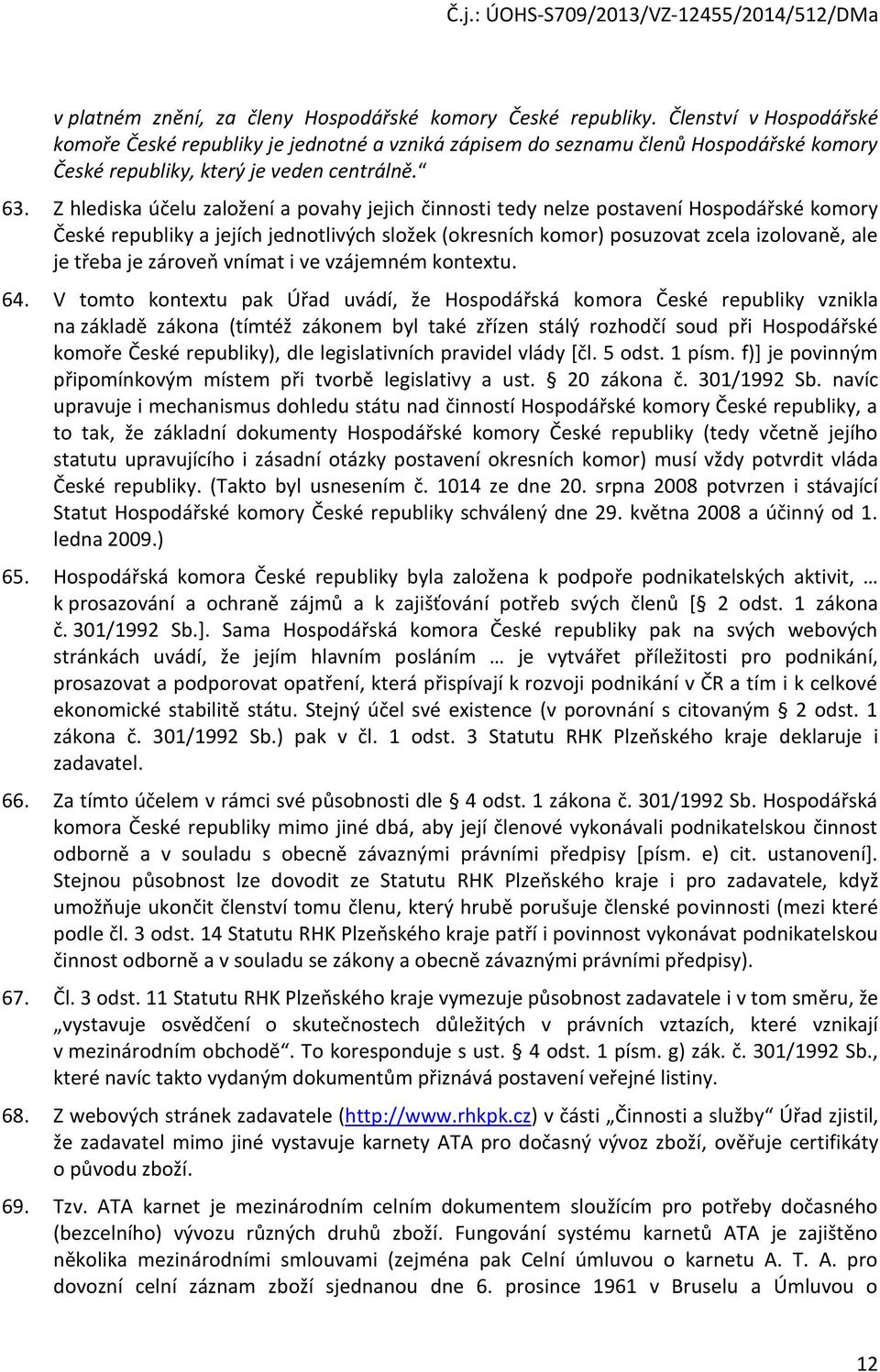 Z hlediska účelu založení a povahy jejich činnosti tedy nelze postavení Hospodářské komory České republiky a jejích jednotlivých složek (okresních komor) posuzovat zcela izolovaně, ale je třeba je