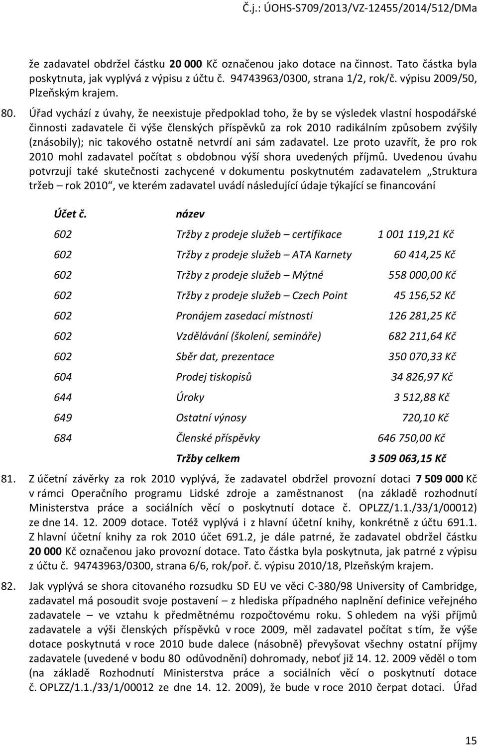 takového ostatně netvrdí ani sám zadavatel. Lze proto uzavřít, že pro rok 2010 mohl zadavatel počítat s obdobnou výší shora uvedených příjmů.