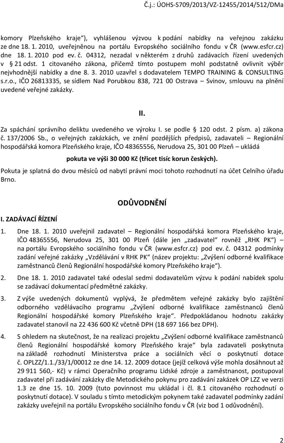 2010 uzavřel s dodavatelem TEMPO TRAINING & CONSULTING s.r.o., IČO 26813335, se sídlem Nad Porubkou 838, 721 00 Ostrava Svinov, smlouvu na plnění uvedené veřejné zakázky. II.