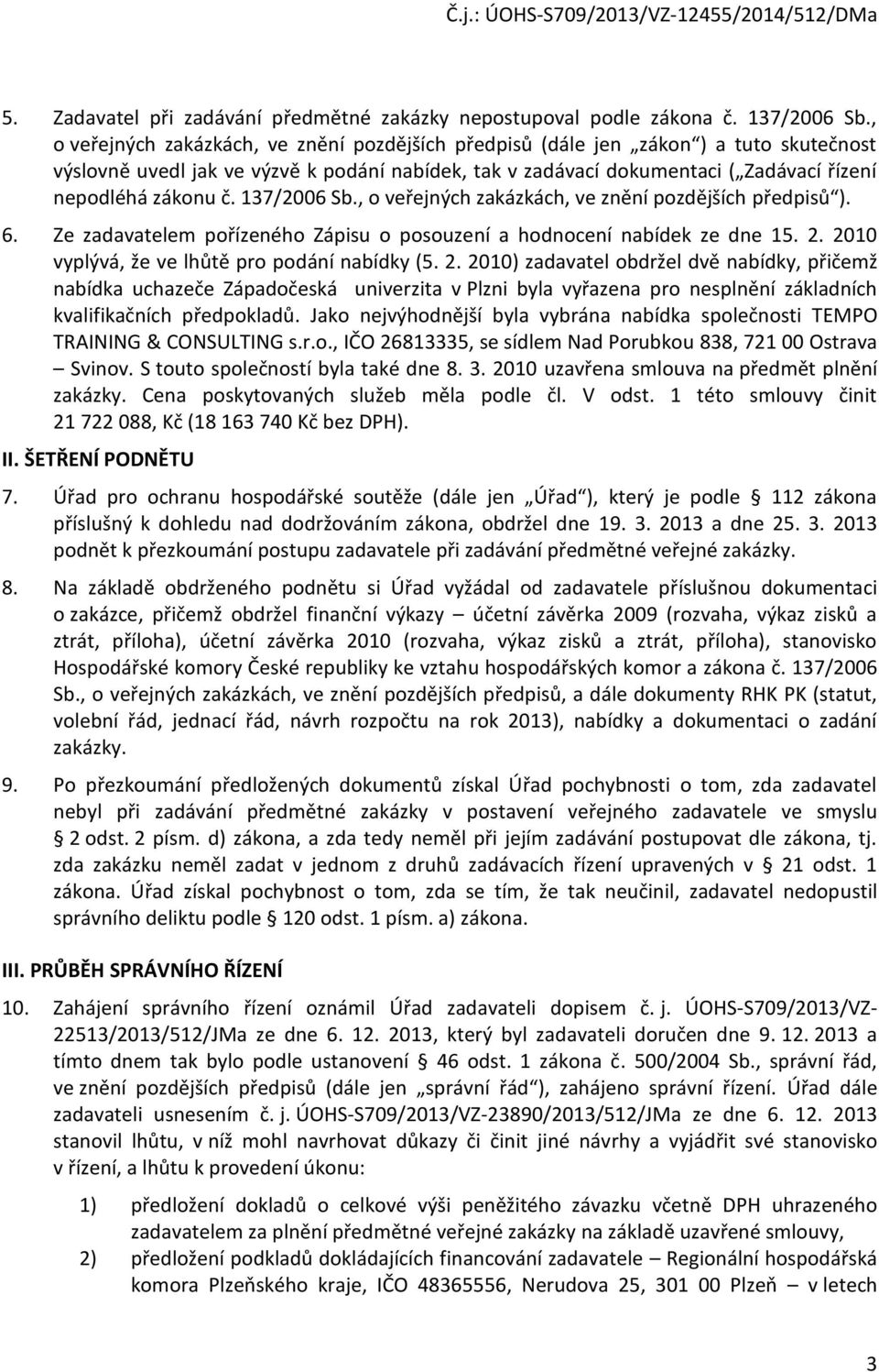 137/2006 Sb., o veřejných zakázkách, ve znění pozdějších předpisů ). 6. Ze zadavatelem pořízeného Zápisu o posouzení a hodnocení nabídek ze dne 15. 2. 2010 vyplývá, že ve lhůtě pro podání nabídky (5.