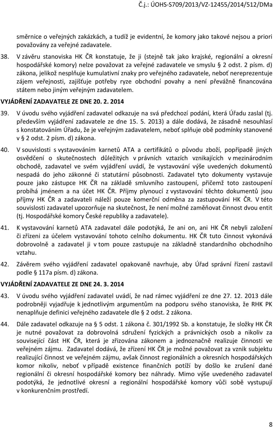 d) zákona, jelikož nesplňuje kumulativní znaky pro veřejného zadavatele, neboť nereprezentuje zájem veřejnosti, zajišťuje potřeby ryze obchodní povahy a není převážně financována státem nebo jiným