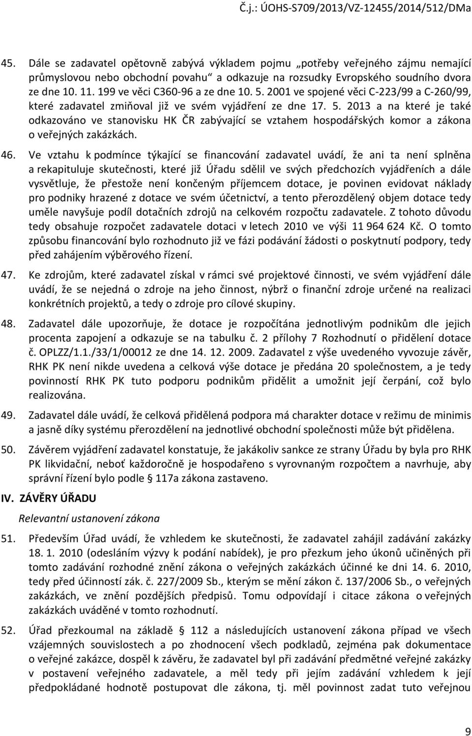 46. Ve vztahu k podmínce týkající se financování zadavatel uvádí, že ani ta není splněna a rekapituluje skutečnosti, které již Úřadu sdělil ve svých předchozích vyjádřeních a dále vysvětluje, že