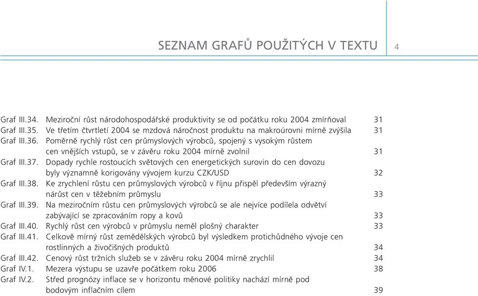 Poměrně rychlý růst cen průmyslových výrobců, spojený s vysokým růstem cen vnějších vstupů, se v závěru roku 24 mírně zvolnil 31 Graf III.37.