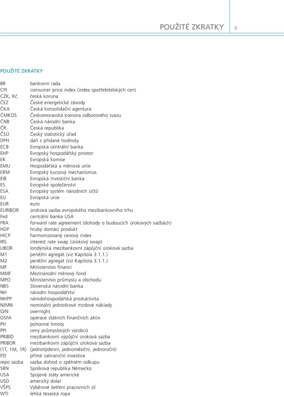 Evropská komise EMU Hospodářská a měnová unie ERM Evropský kurzový mechanismus EIB Evropská investiční banka ES Evropské společenství ESA Evropský systém národních účtů EU Evropská unie EUR euro