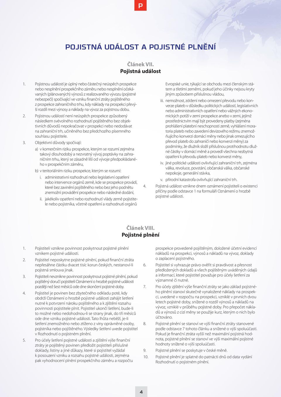ve vzniku finanční ztráty pojištěného z prospekce zahraničního trhu, kdy náklady na prospekci převýší rozdíl mezi výnosy a náklady na vývoz za pojistnou dobu. 2.