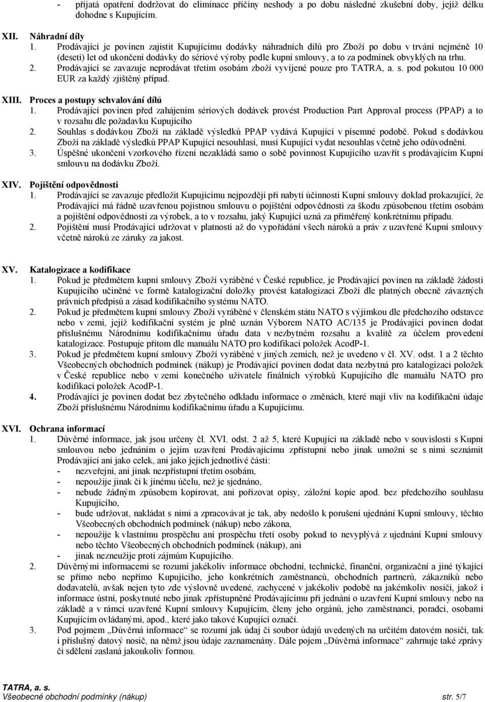 obvyklých na trhu. 2. Prodávající se zavazuje neprodávat třetím osobám zboží vyvíjené pouze pro pod pokutou 10 000 EUR za každý zjištěný případ. XIII. Proces a postupy schvalování dílů 1.