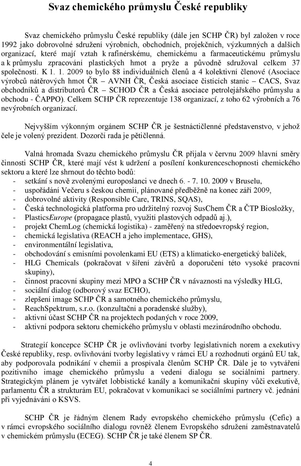 1. 2009 to bylo 88 individuálních členů a 4 kolektivní členové (Asociace výrobců nátěrových hmot ČR AVNH ČR, Česká asociace čistících stanic CACS, Svaz obchodníků a distributorů ČR SCHOD ČR a Česká