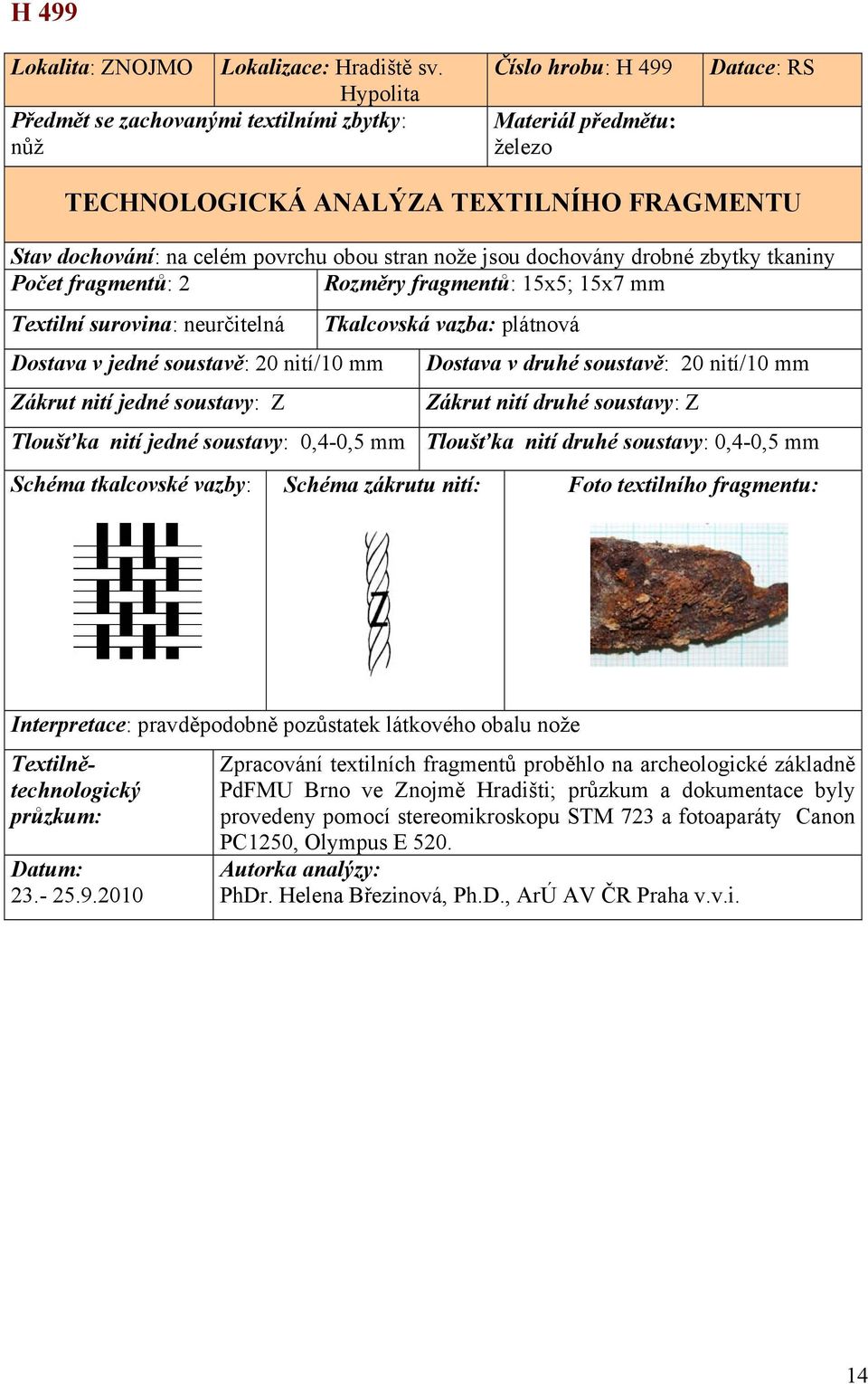 soustavě: 20 nití/10 mm Tkalcovská vazba: plátnová Dostava v druhé soustavě: 20 nití/10 mm Tloušťka nití jedné