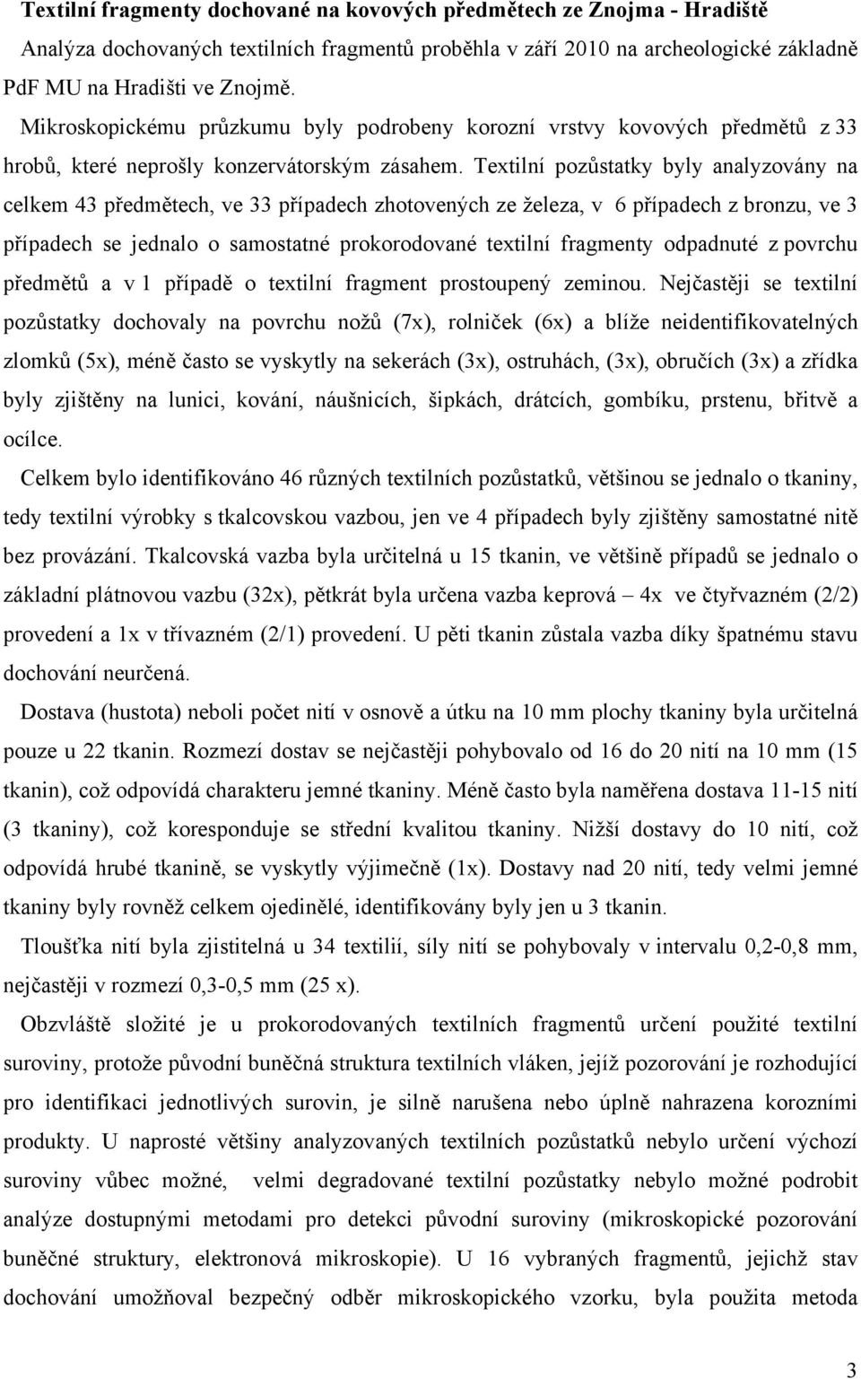 Textilní pozůstatky byly analyzovány na celkem 43 předmětech, ve 33 případech zhotovených ze železa, v 6 případech z bronzu, ve 3 případech se jednalo o samostatné prokorodované textilní fragmenty